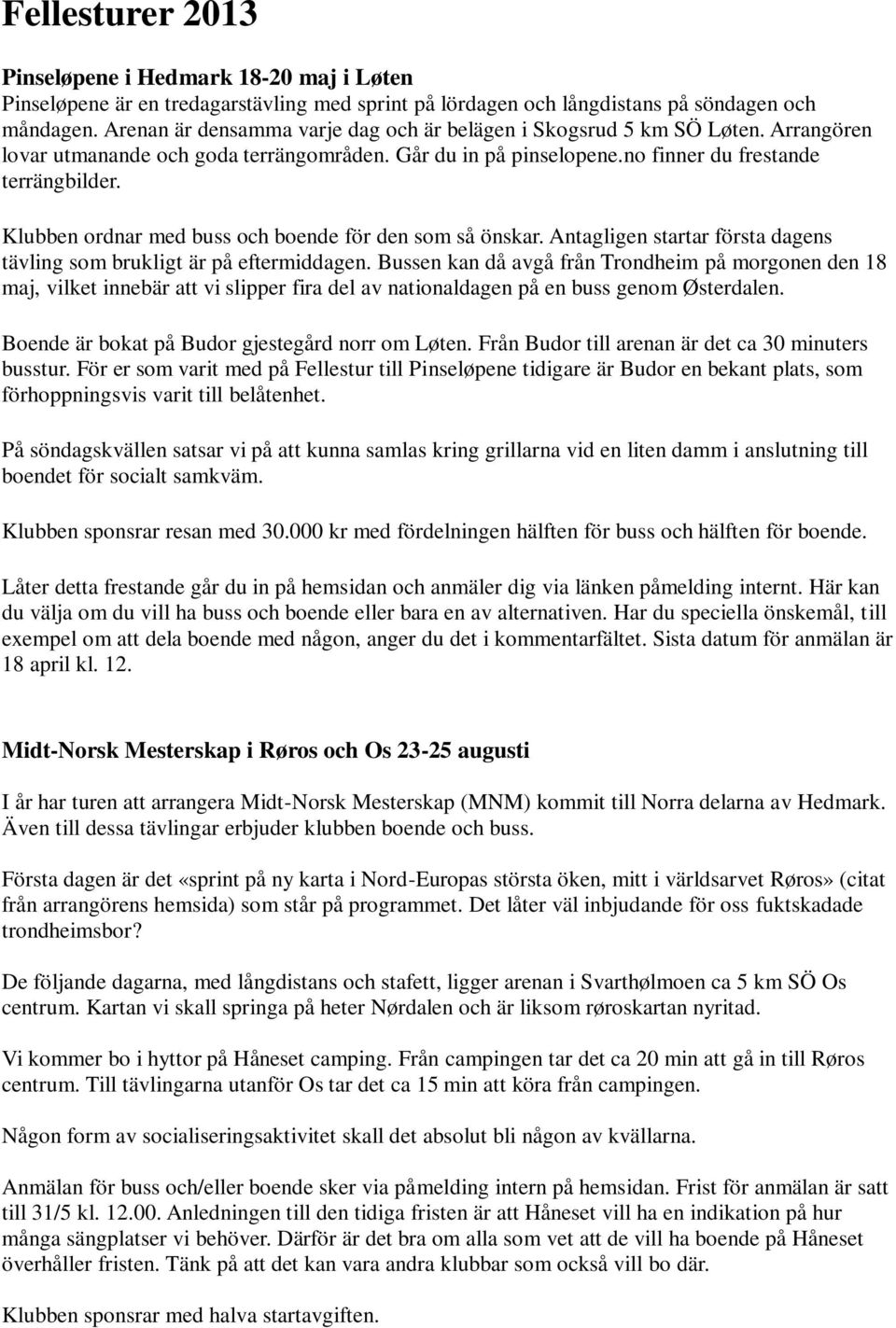 Klubben ordnar med buss och boende för den som så önskar. Antagligen startar första dagens tävling som brukligt är på eftermiddagen.