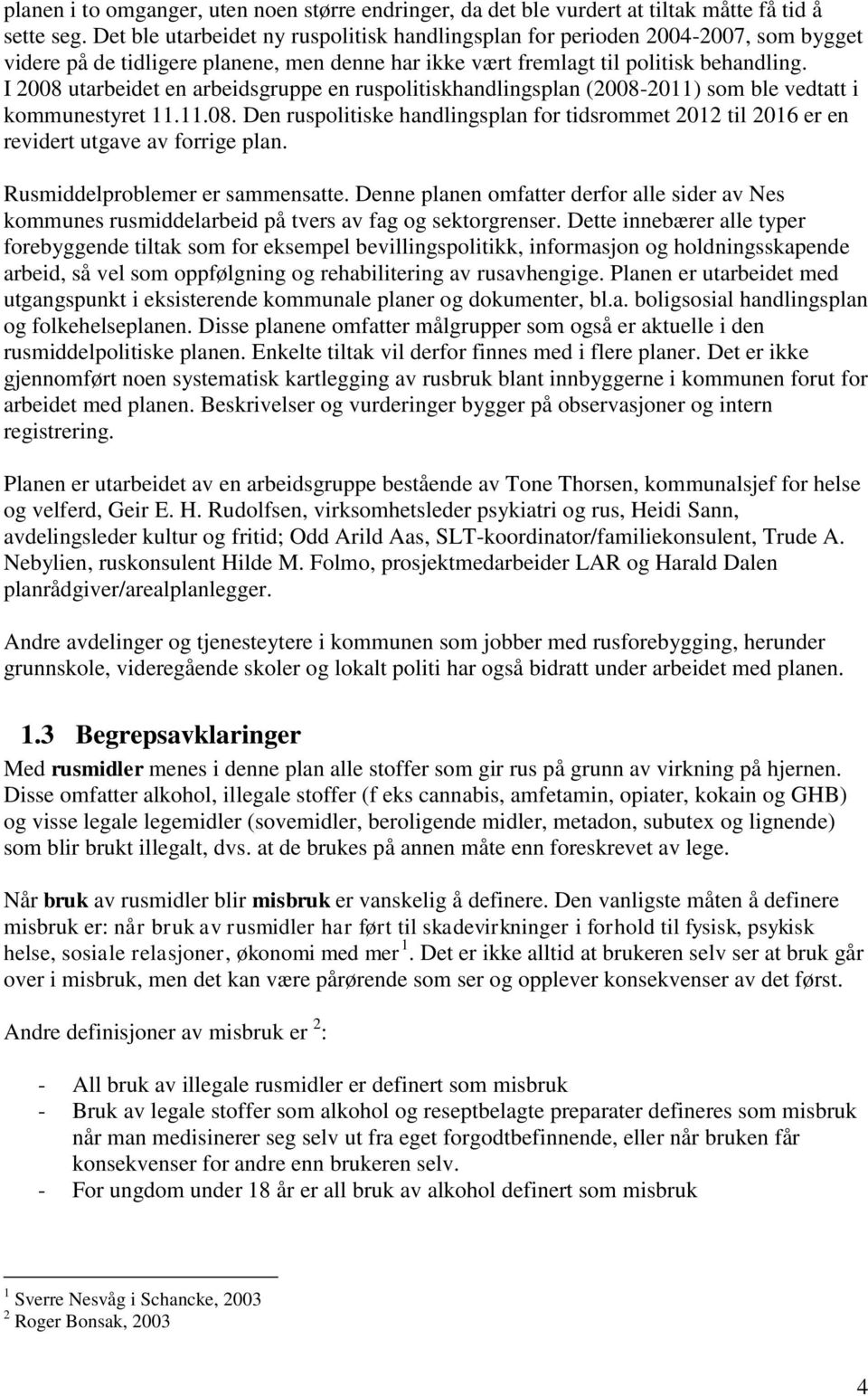 I 2008 utarbeidet en arbeidsgruppe en ruspolitiskhandlingsplan (2008-2011) som ble vedtatt i kommunestyret 11.11.08. Den ruspolitiske handlingsplan for tidsrommet 2012 til 2016 er en revidert utgave av forrige plan.