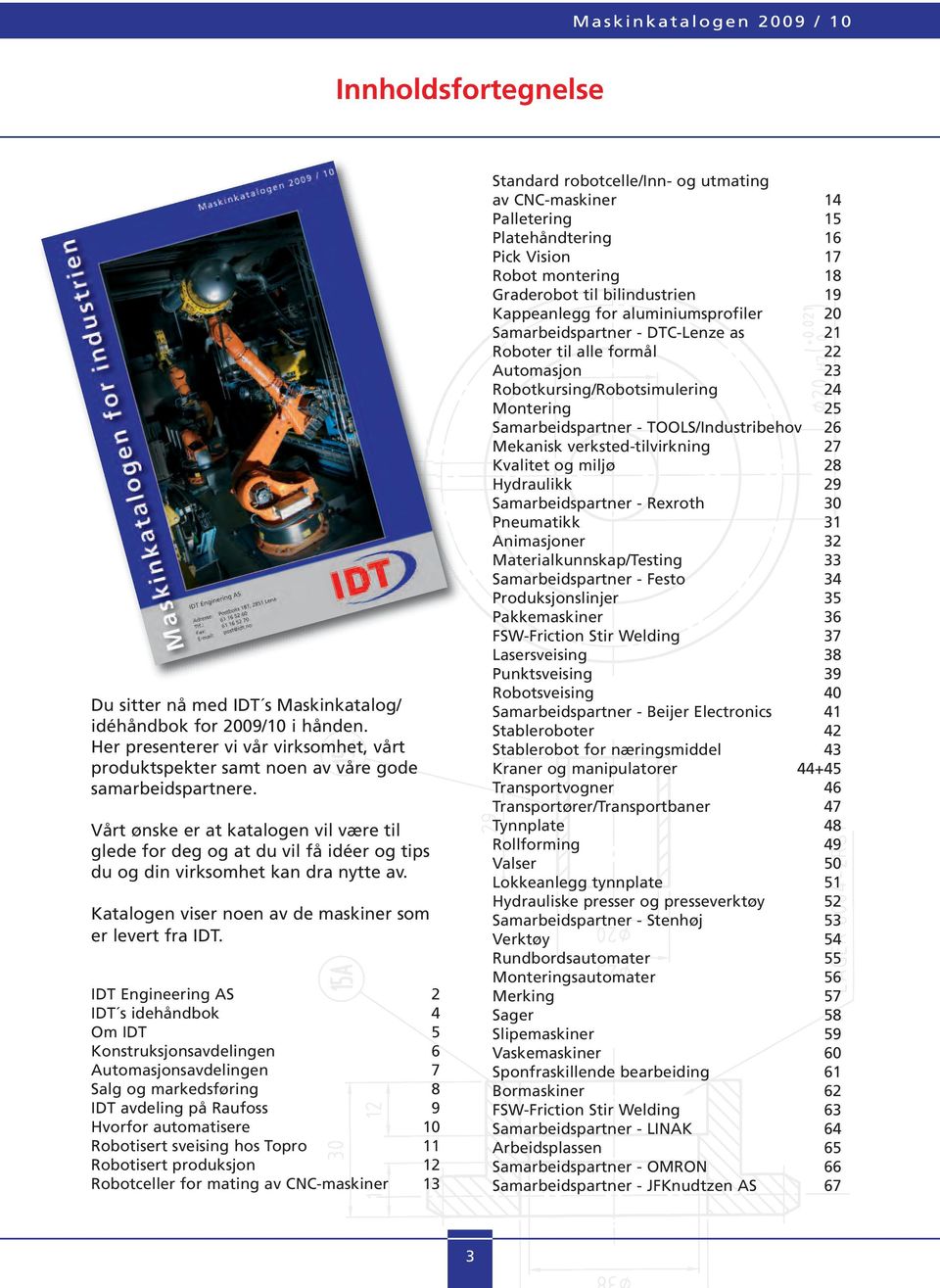 IDT Engineering AS 2 IDT s idehåndbok 4 Om IDT 5 Konstruksjonsavdelingen 6 Automasjonsavdelingen 7 Salg og markedsføring 8 IDT avdeling på Raufoss 9 Hvorfor automatisere 10 Robotisert sveising hos