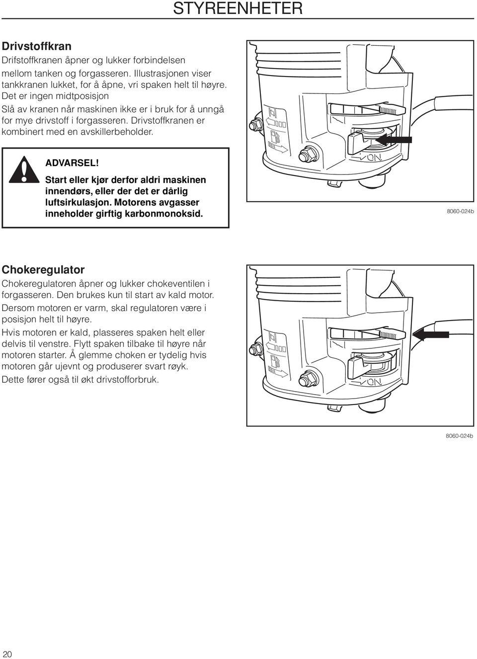 Start eller kjør derfor aldri maskinen innendørs, eller der det er dårlig luftsirkulasjon. Motorens avgasser inneholder girftig karbonmonoksid.