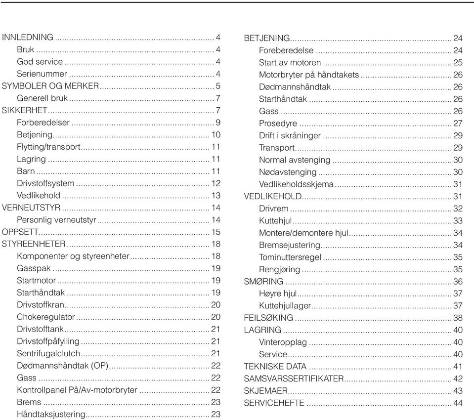 .. 19 Starthåndtak... 19 Drivstoffkran... 20 Chokeregulator... 20 Drivstofftank... 21 Drivstoffpåfylling... 21 Sentrifugalclutch... 21 Dødmannshåndtak (OP)... 22 Gass.