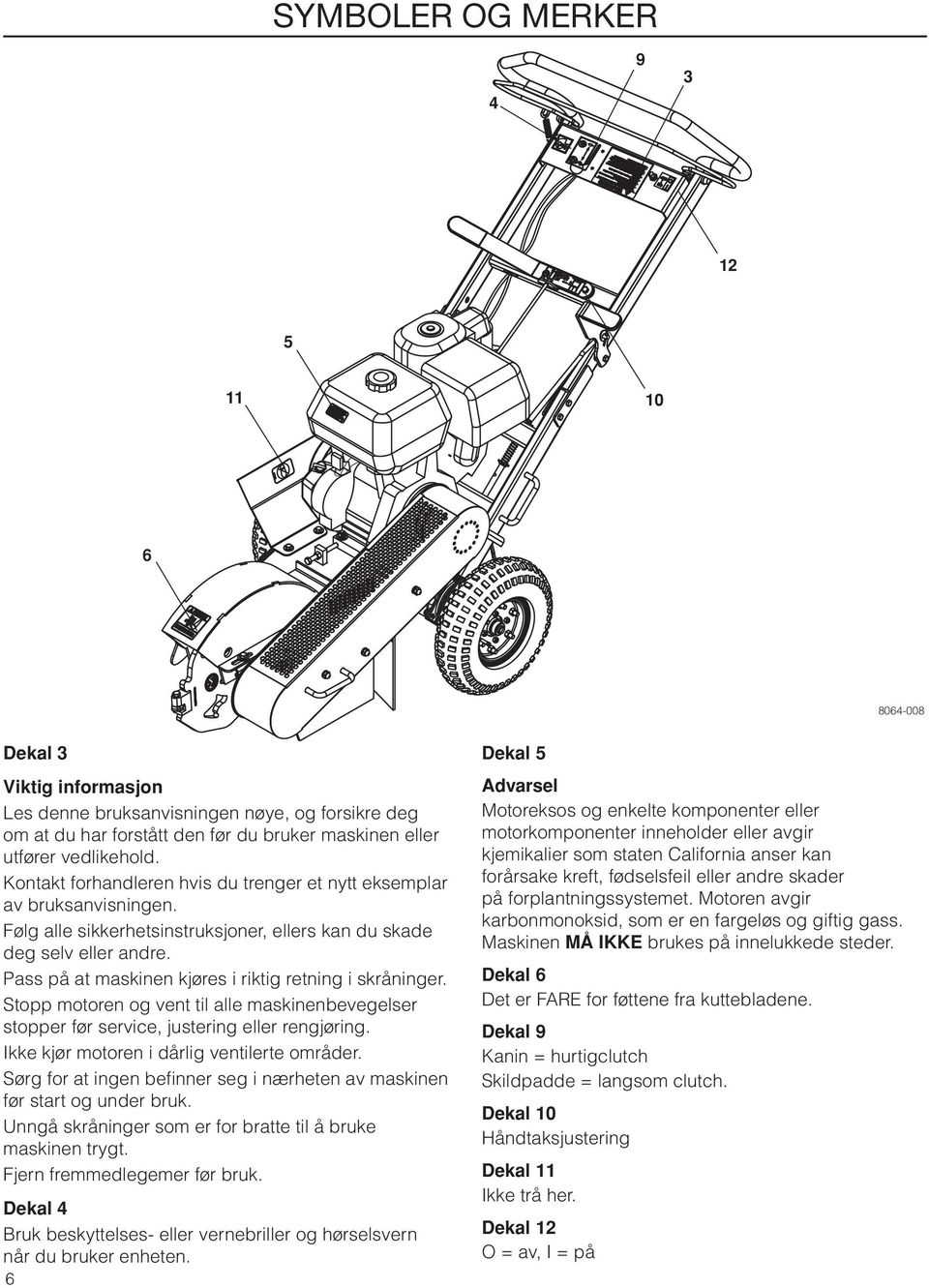 Pass på at maskinen kjøres i riktig retning i skråninger. Stopp motoren og vent til alle maskinenbevegelser stopper før service, justering eller rengjøring.