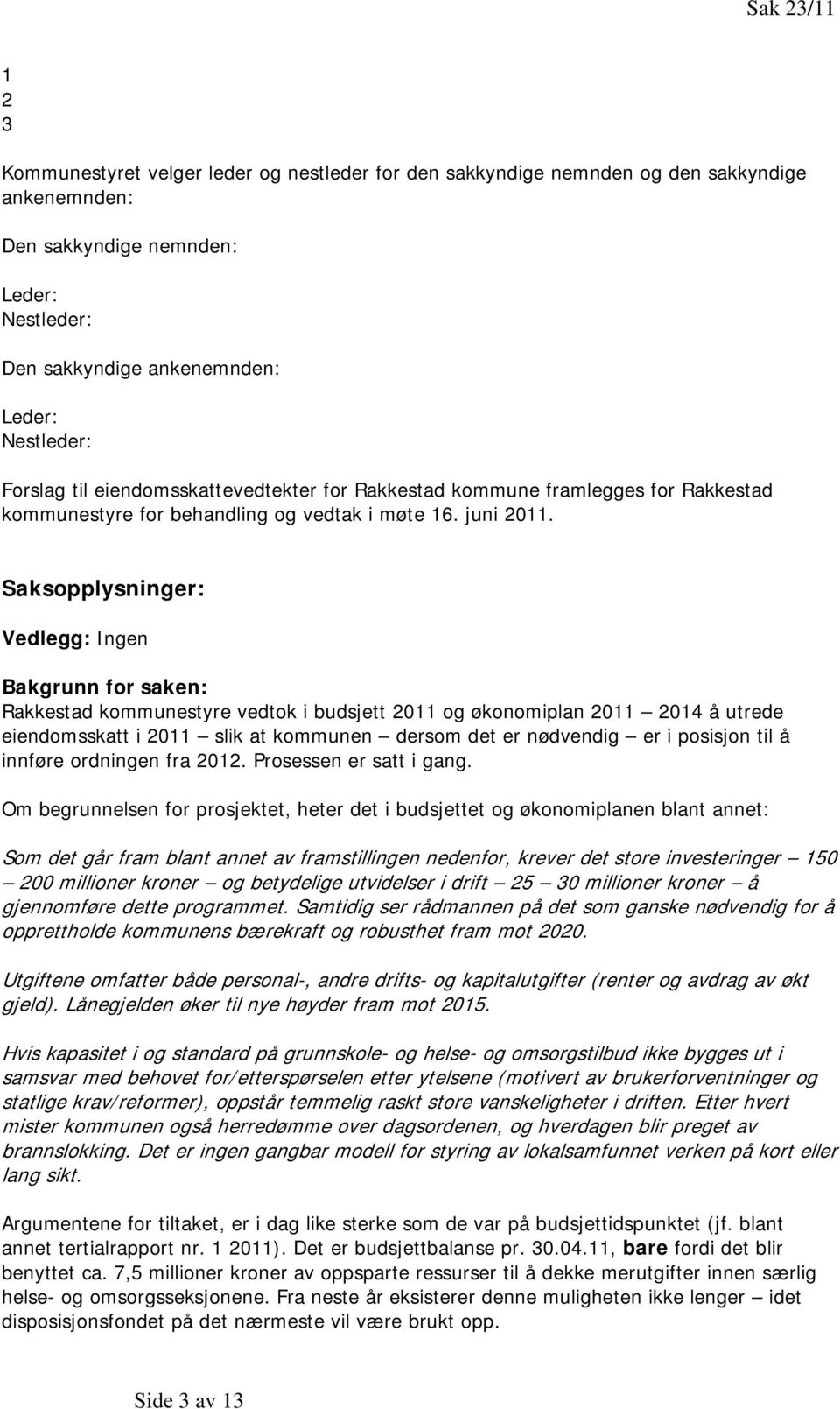 Saksopplysninger: Vedlegg: Ingen Bakgrunn for saken: Rakkestad kommunestyre vedtok i budsjett 2011 og økonomiplan 2011 2014 å utrede eiendomsskatt i 2011 slik at kommunen dersom det er nødvendig er i