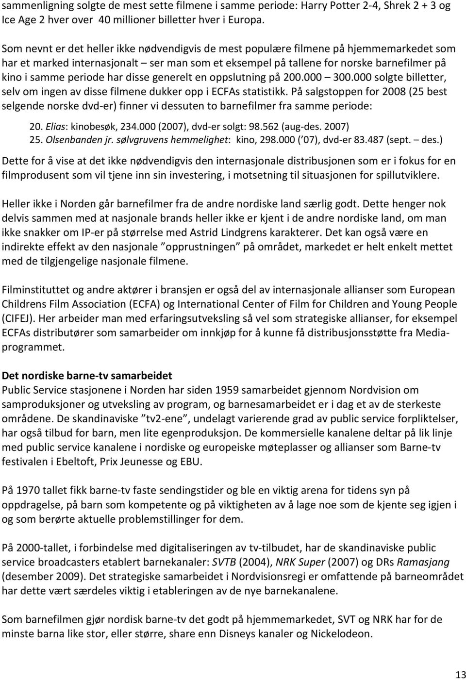 har disse generelt en oppslutning på 200.000 300.000 solgte billetter, selv om ingen av disse filmene dukker opp i ECFAs statistikk.