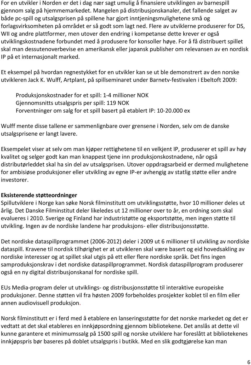 Flere av utviklerne produserer for DS, WII og andre plattformer, men utover den endring i kompetanse dette krever er også utviklingskostnadene forbundet med å produsere for konsoller høye.