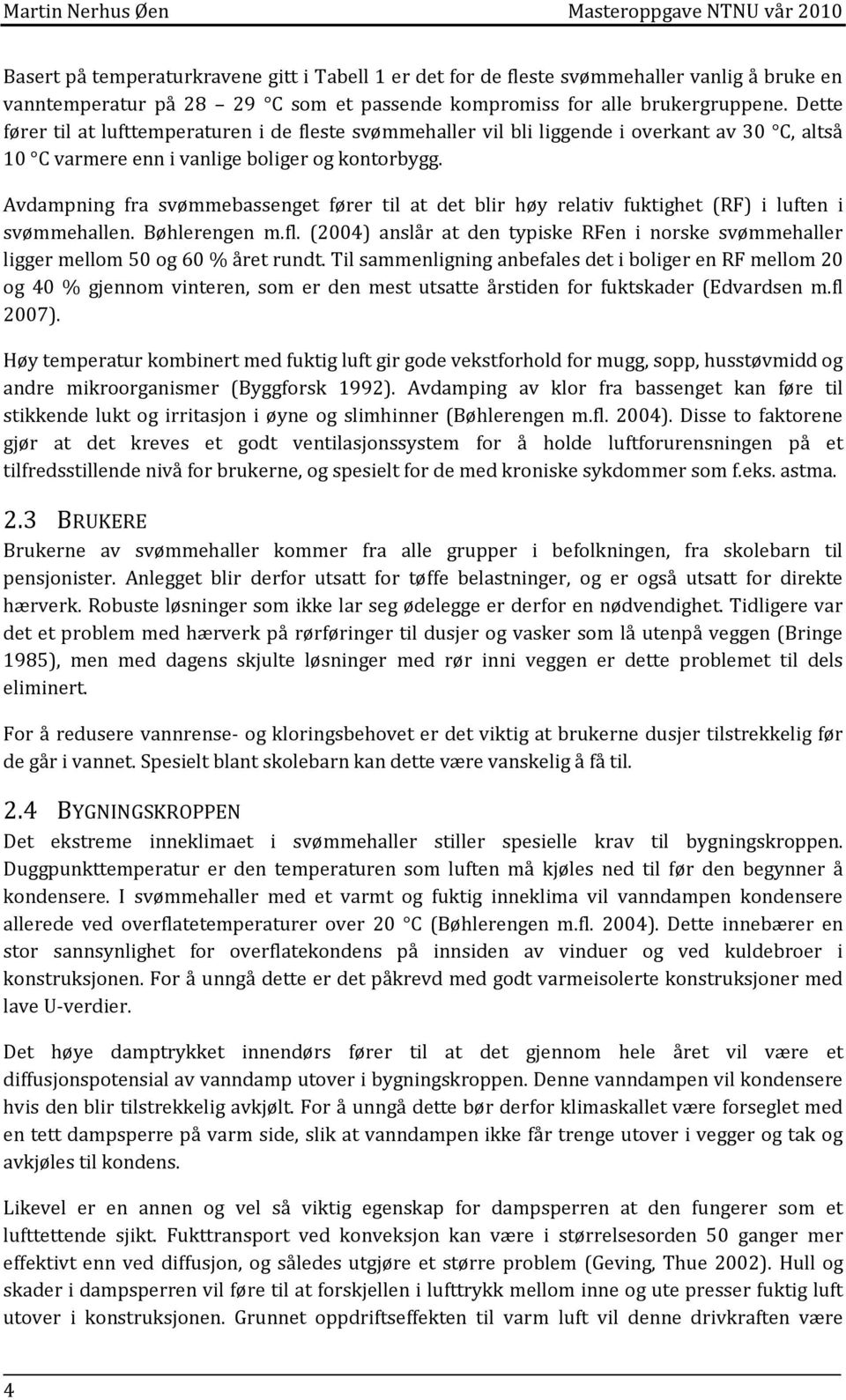 Avdampning fra svømmebassenget fører til at det blir høy relativ fuktighet (RF) i luften i svømmehallen. Bøhlerengen m.fl.