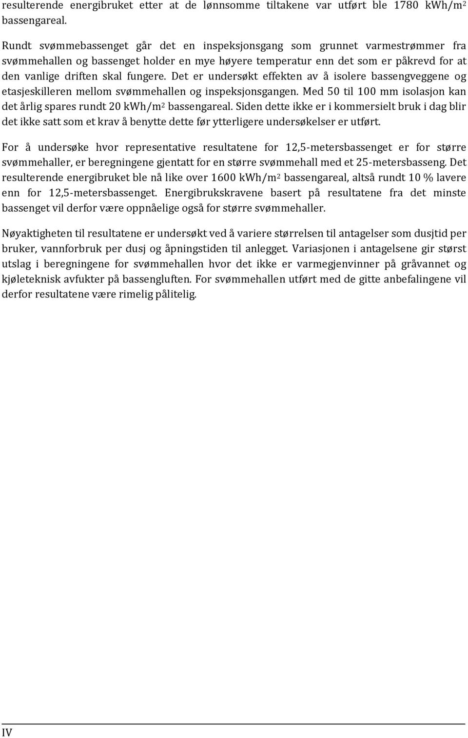 Det er undersøkt effekten av å isolere bassengveggene og etasjeskilleren mellom svømmehallen og inspeksjonsgangen. Med 50 til 100 mm isolasjon kan det årlig spares rundt 20 kwh/m 2 bassengareal.