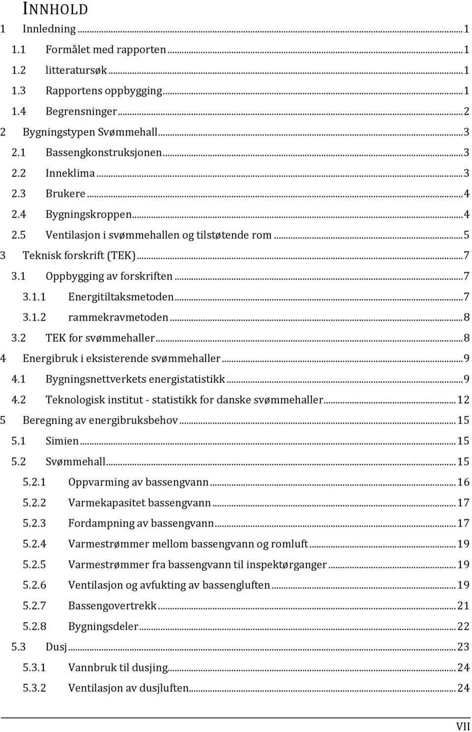 .. 8 3.2 TEK for svømmehaller... 8 4 Energibruk i eksisterende svømmehaller... 9 4.1 Bygningsnettverkets energistatistikk... 9 4.2 Teknologisk institut - statistikk for danske svømmehaller.