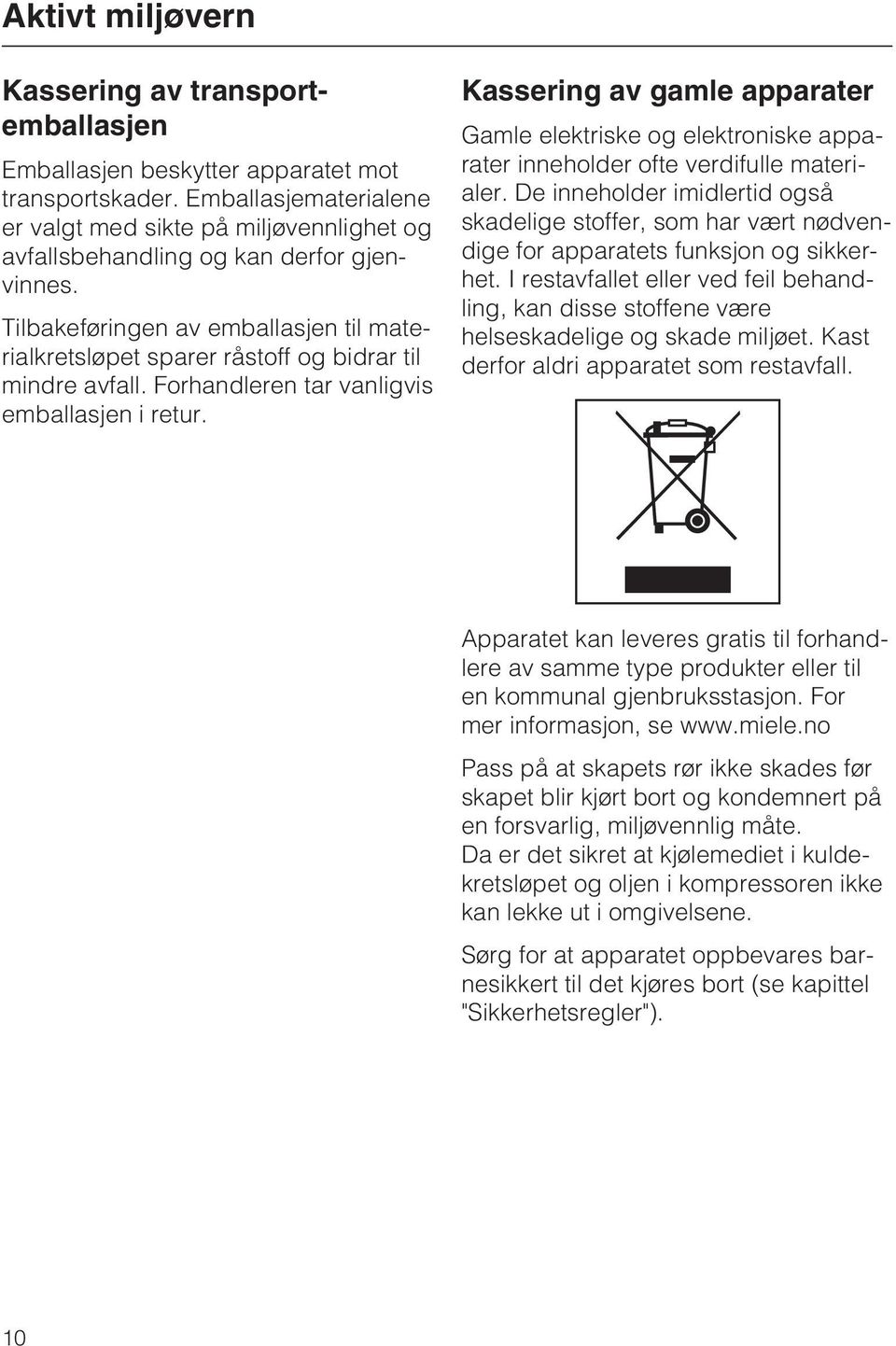 Tilbakeføringen av emballasjen til materialkretsløpet sparer råstoff og bidrar til mindre avfall. Forhandleren tar vanligvis emballasjen i retur.