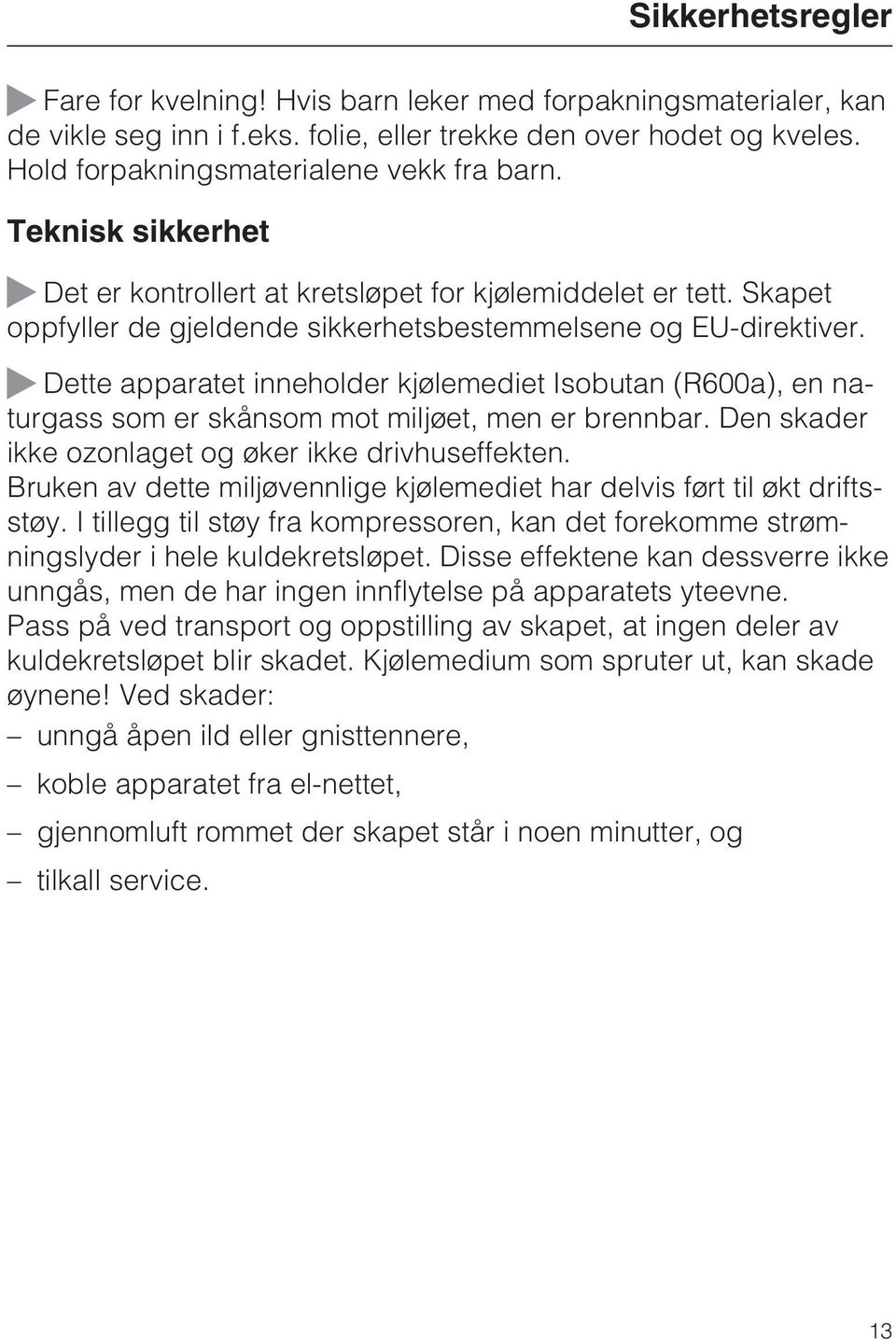 Dette apparatet inneholder kjølemediet Isobutan (R600a), en naturgass som er skånsom mot miljøet, men er brennbar. Den skader ikke ozonlaget og øker ikke drivhuseffekten.