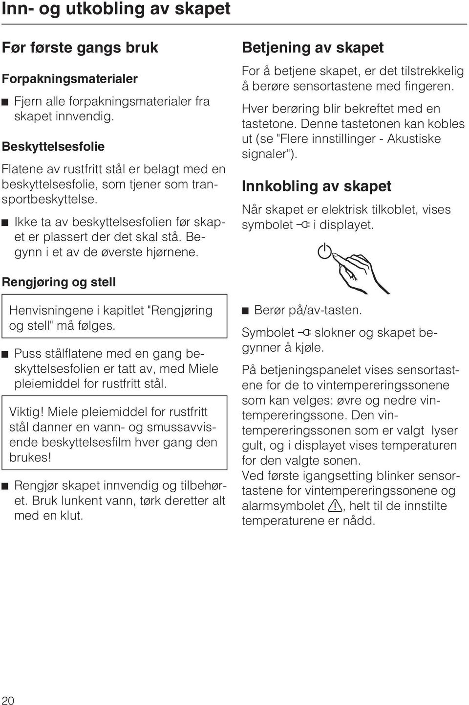 Begynn i et av de øverste hjørnene. Betjening av skapet For å betjene skapet, er det tilstrekkelig å berøre sensortastene med fingeren. Hver berøring blir bekreftet med en tastetone.