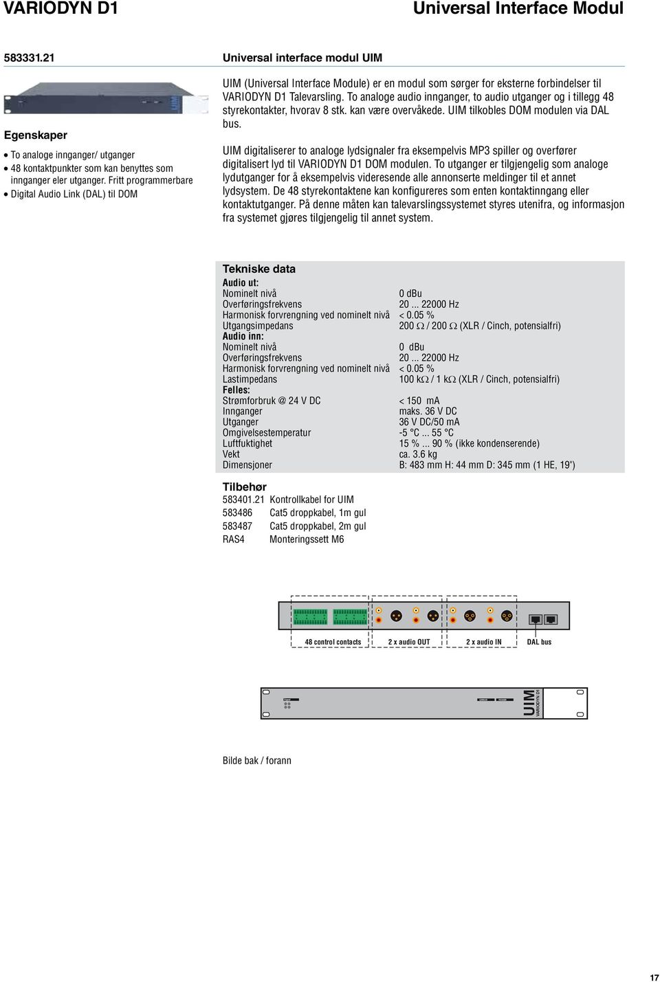 To analoge audio innganger, to audio utganger og i tillegg 48 styrekontakter, hvorav 8 stk. kan være overvåkede. UIM tilkobles DOM modulen via DAL bus.