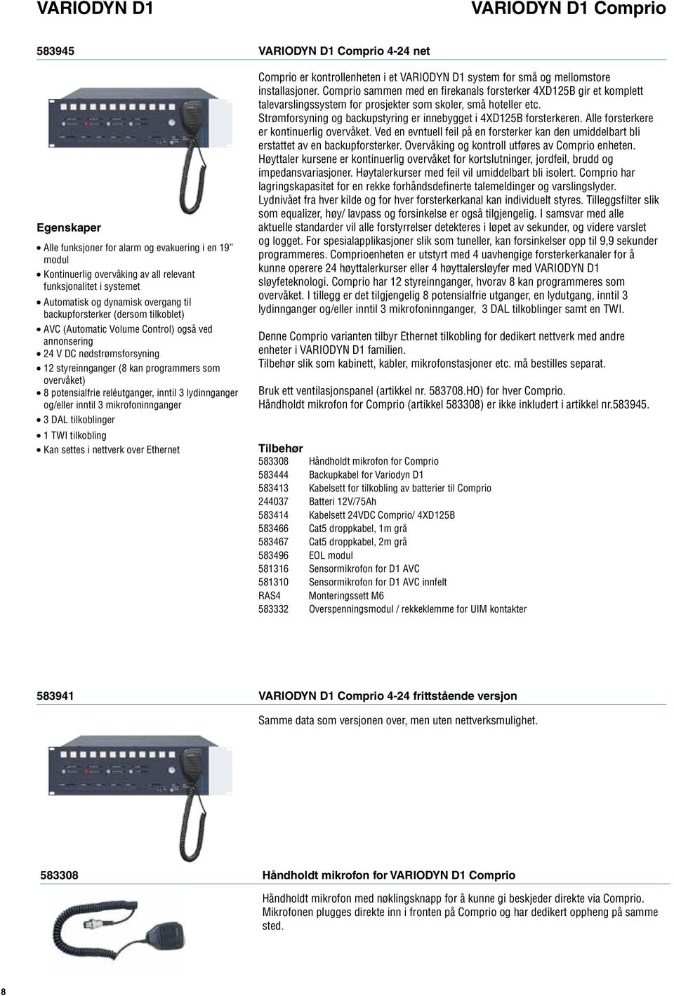 overvåket) 8 potensialfrie reléutganger, inntil 3 lydinnganger og/eller inntil 3 mikrofoninnganger 3 DAL tilkoblinger 1 TWI tilkobling Kan settes i nettverk over Ethernet Comprio er kontrollenheten i