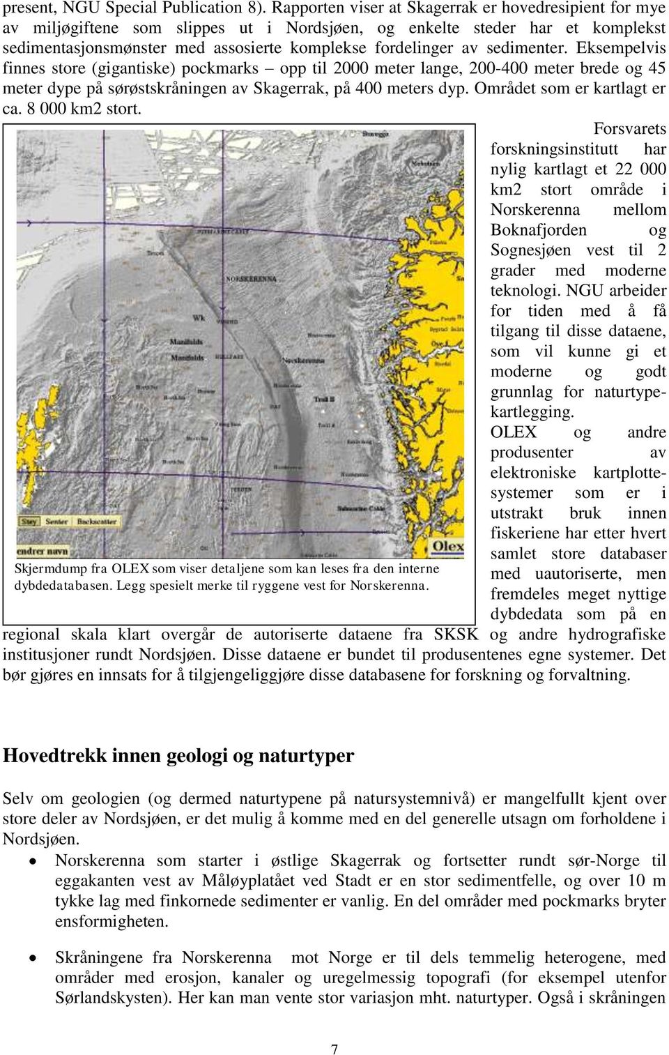 sedimenter. Eksempelvis finnes store (gigantiske) pockmarks opp til 2000 meter lange, 200-400 meter brede og 45 meter dype på sørøstskråningen av Skagerrak, på 400 meters dyp.