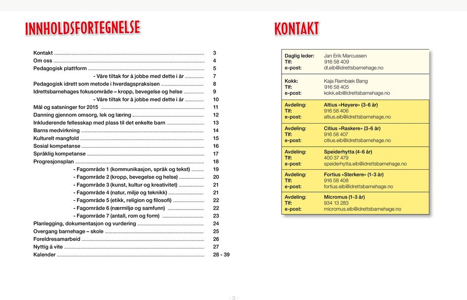 .. 12 Inkluderende fellesskap med plass til det enkelte barn... 13 Barns medvirkning... 14 Kulturelt mangfold... 15 Sosial kompetanse... 16 Språklig kompetanse... 17 Progresjonsplan.