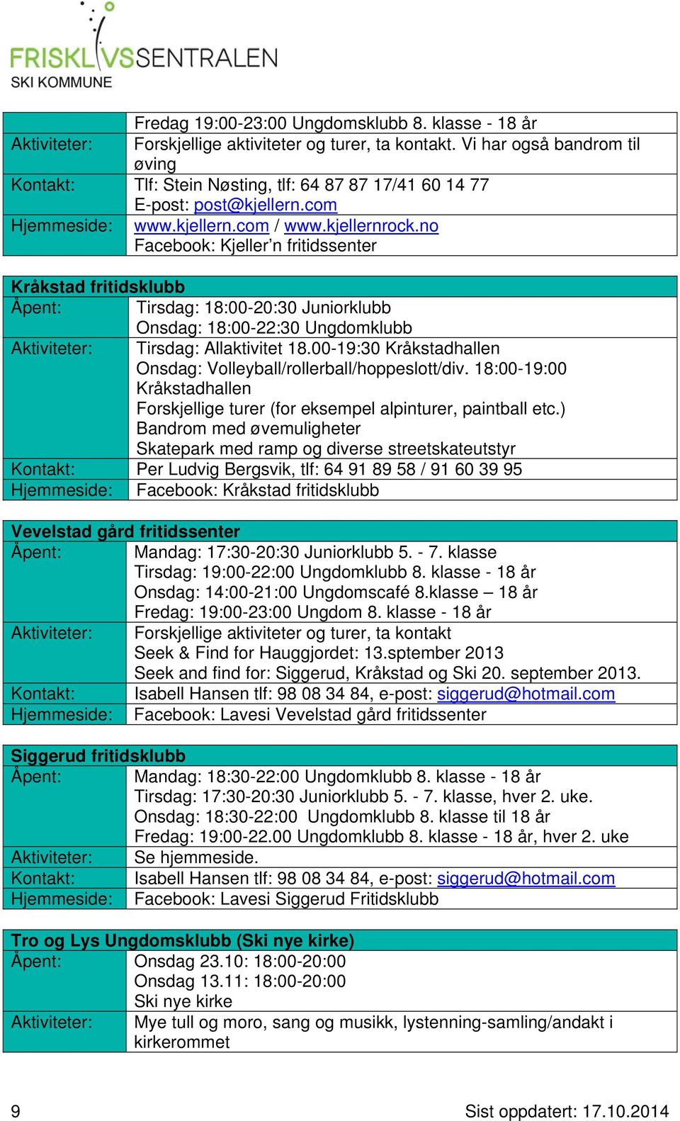 no Facebook: Kjeller n fritidssenter Kråkstad fritidsklubb Åpent: Tirsdag: 18:00-20:30 Juniorklubb Onsdag: 18:00-22:30 Ungdomklubb Aktiviteter: Tirsdag: Allaktivitet 18.