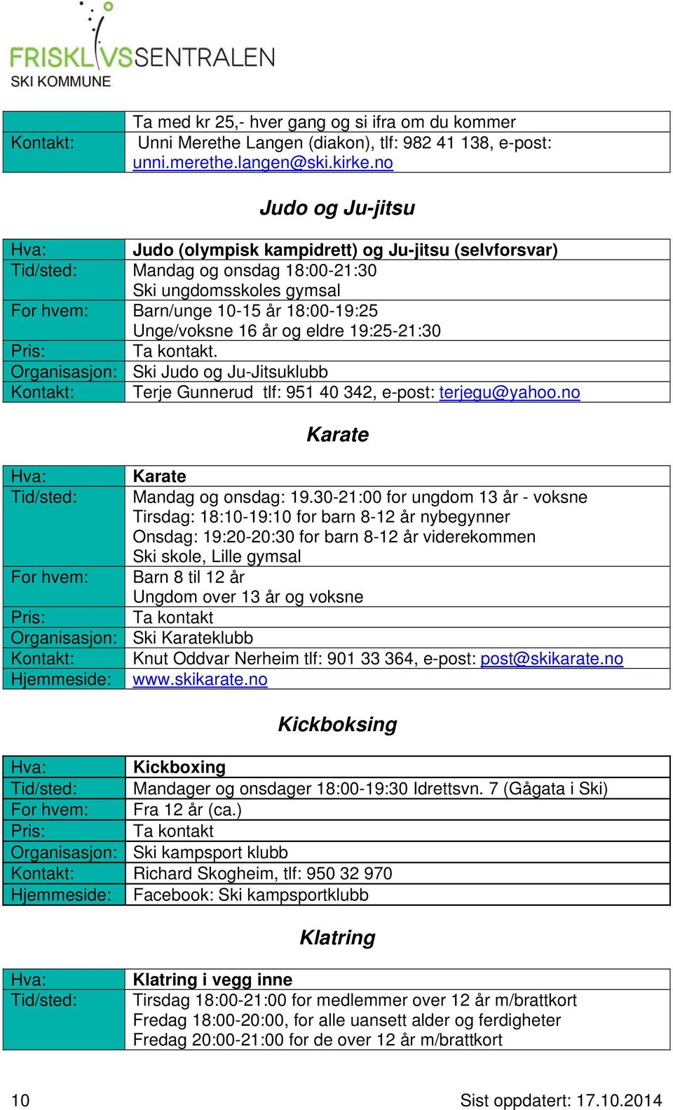 eldre 19:25-21:30 Ta kontakt. Organisasjon: Ski Judo og Ju-Jitsuklubb Kontakt: Terje Gunnerud tlf: 951 40 342, e-post: terjegu@yahoo.no Karate Karate Tid/sted: Mandag og onsdag: 19.