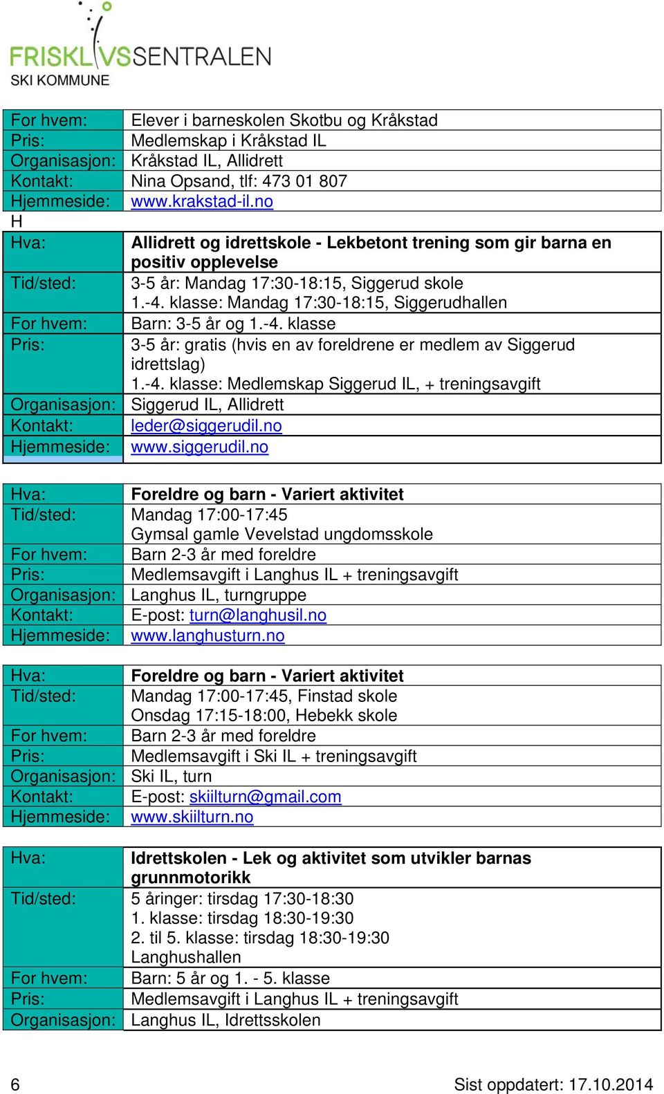 klasse: Mandag 17:30-18:15, Siggerudhallen For hvem: Barn: 3-5 år og 1.-4. klasse 3-5 år: gratis (hvis en av foreldrene er medlem av Siggerud idrettslag) 1.-4. klasse: Medlemskap Siggerud IL, + treningsavgift Organisasjon: Siggerud IL, Allidrett Kontakt: leder@siggerudil.