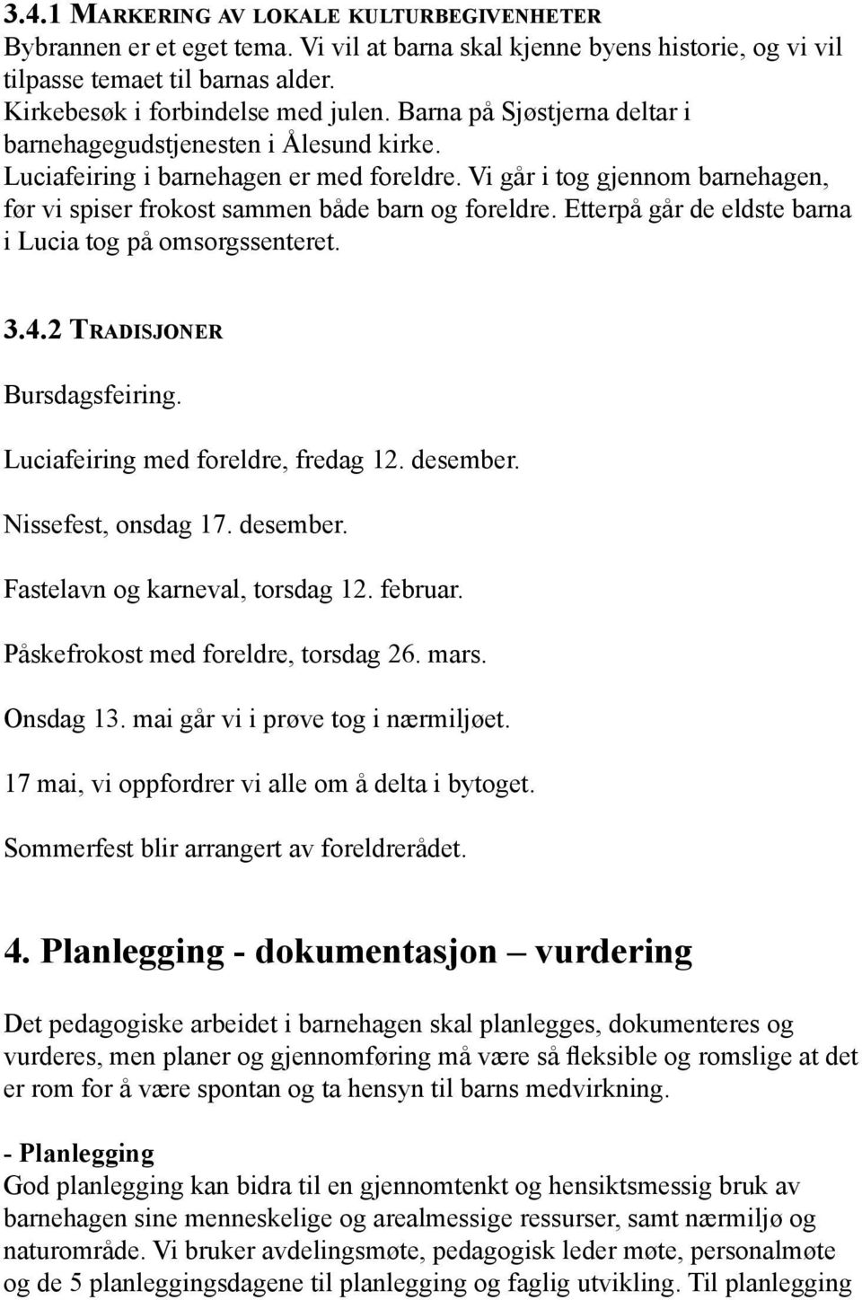 Etterpå går de eldste barna i Lucia tog på omsorgssenteret. 3.4.2 Tradisjoner Bursdagsfeiring. Luciafeiring med foreldre, fredag 12. desember. Nissefest, onsdag 17. desember. Fastelavn og karneval, torsdag 12.