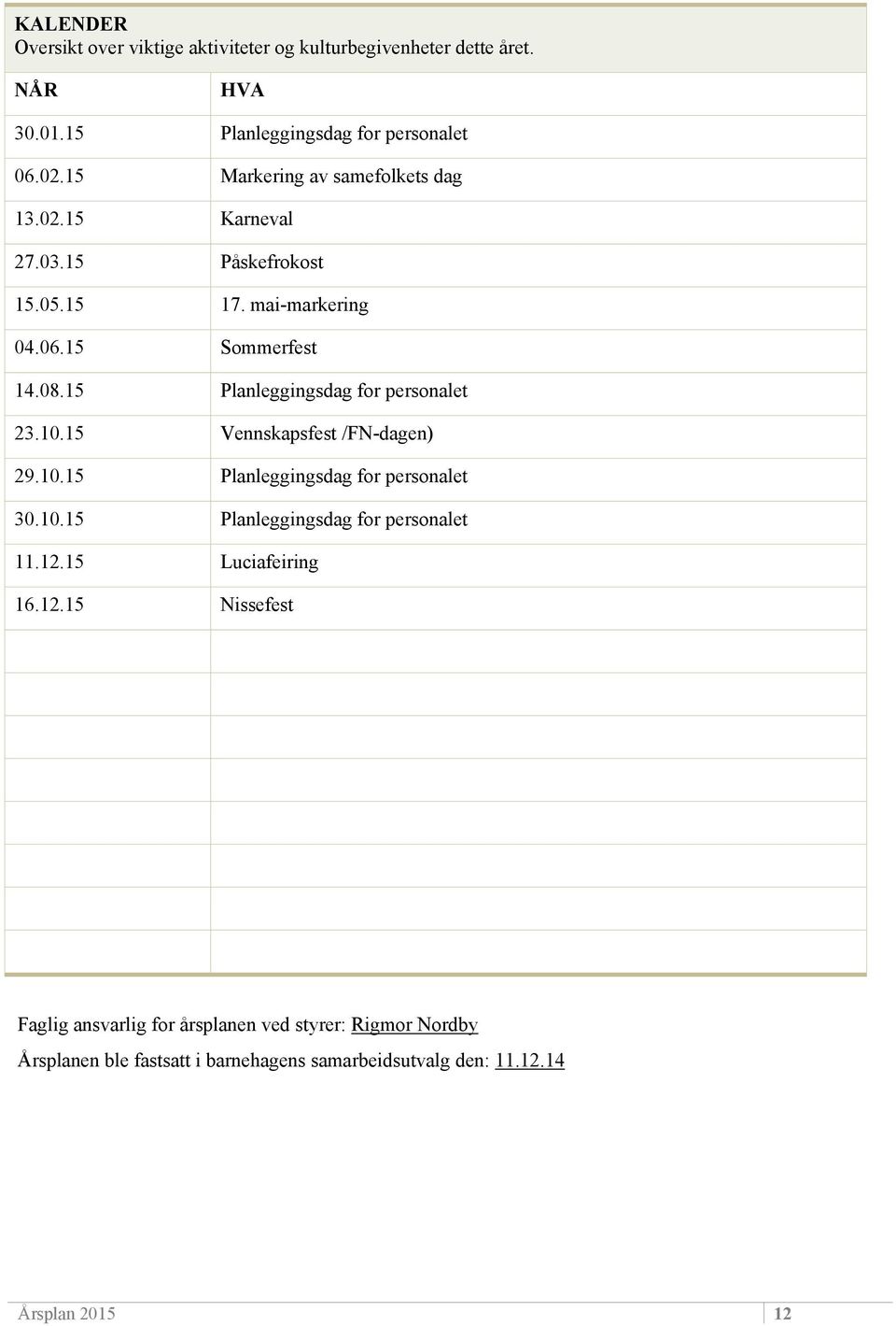 15 Planleggingsdag for personalet 23.10.15 Vennskapsfest /FN-dagen) 29.10.15 Planleggingsdag for personalet 30.10.15 Planleggingsdag for personalet 11.