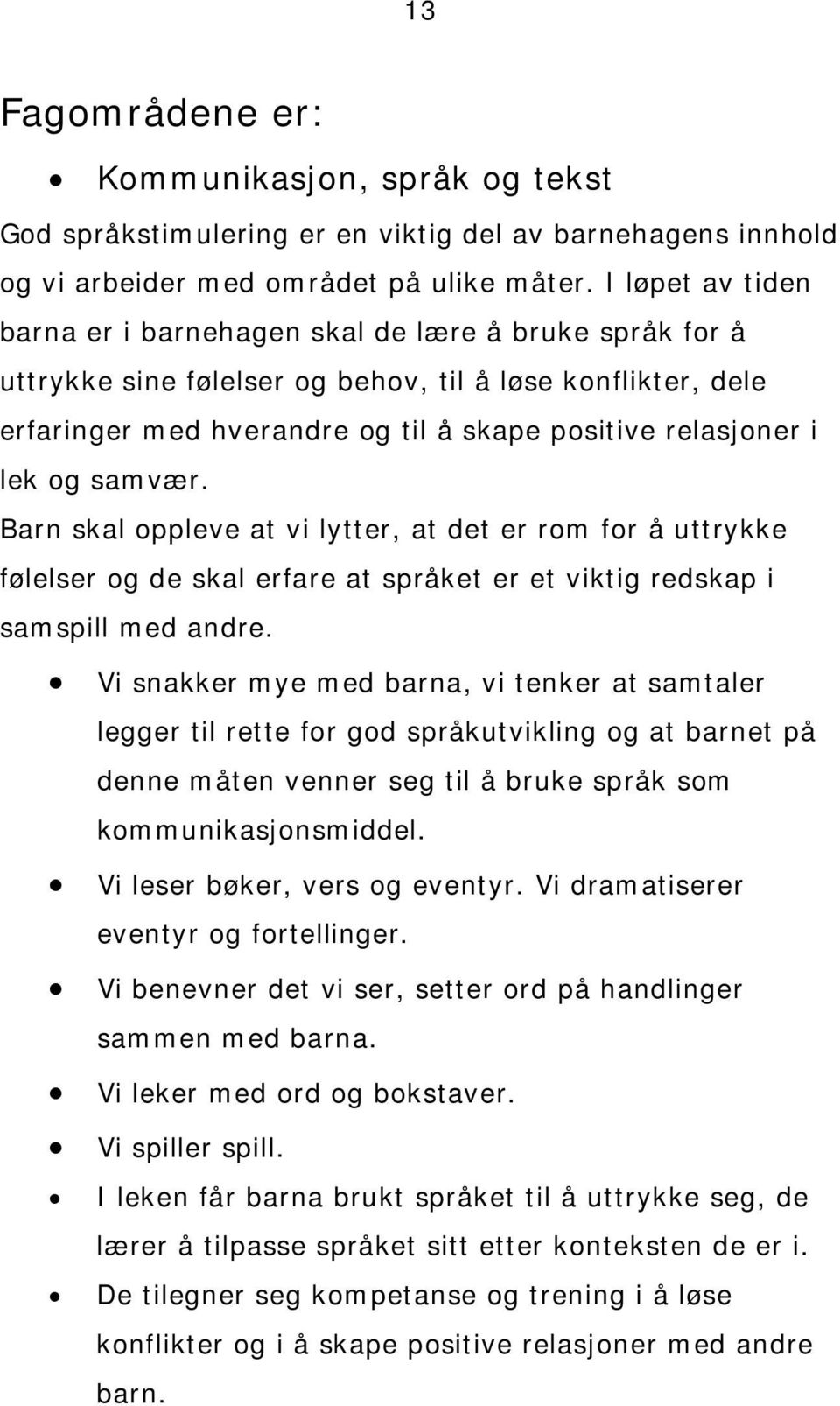 og samvær. Barn skal oppleve at vi lytter, at det er rom for å uttrykke følelser og de skal erfare at språket er et viktig redskap i samspill med andre.