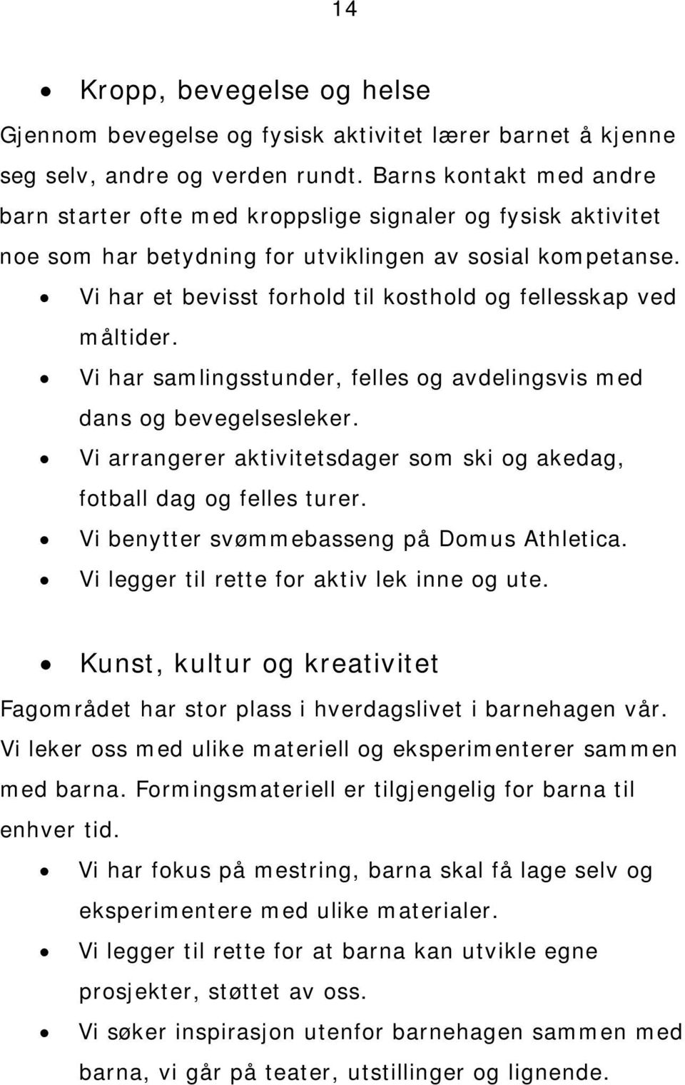 Vi har et bevisst forhold til kosthold og fellesskap ved måltider. Vi har samlingsstunder, felles og avdelingsvis med dans og bevegelsesleker.