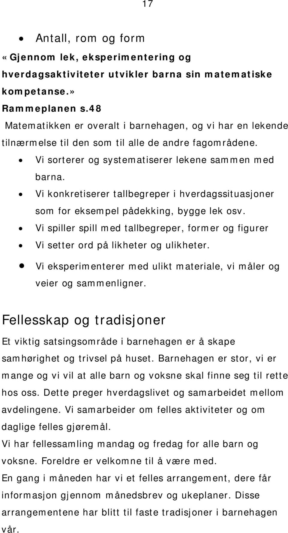 Vi konkretiserer tallbegreper i hverdagssituasjoner som for eksempel pådekking, bygge lek osv. Vi spiller spill med tallbegreper, former og figurer Vi setter ord på likheter og ulikheter.