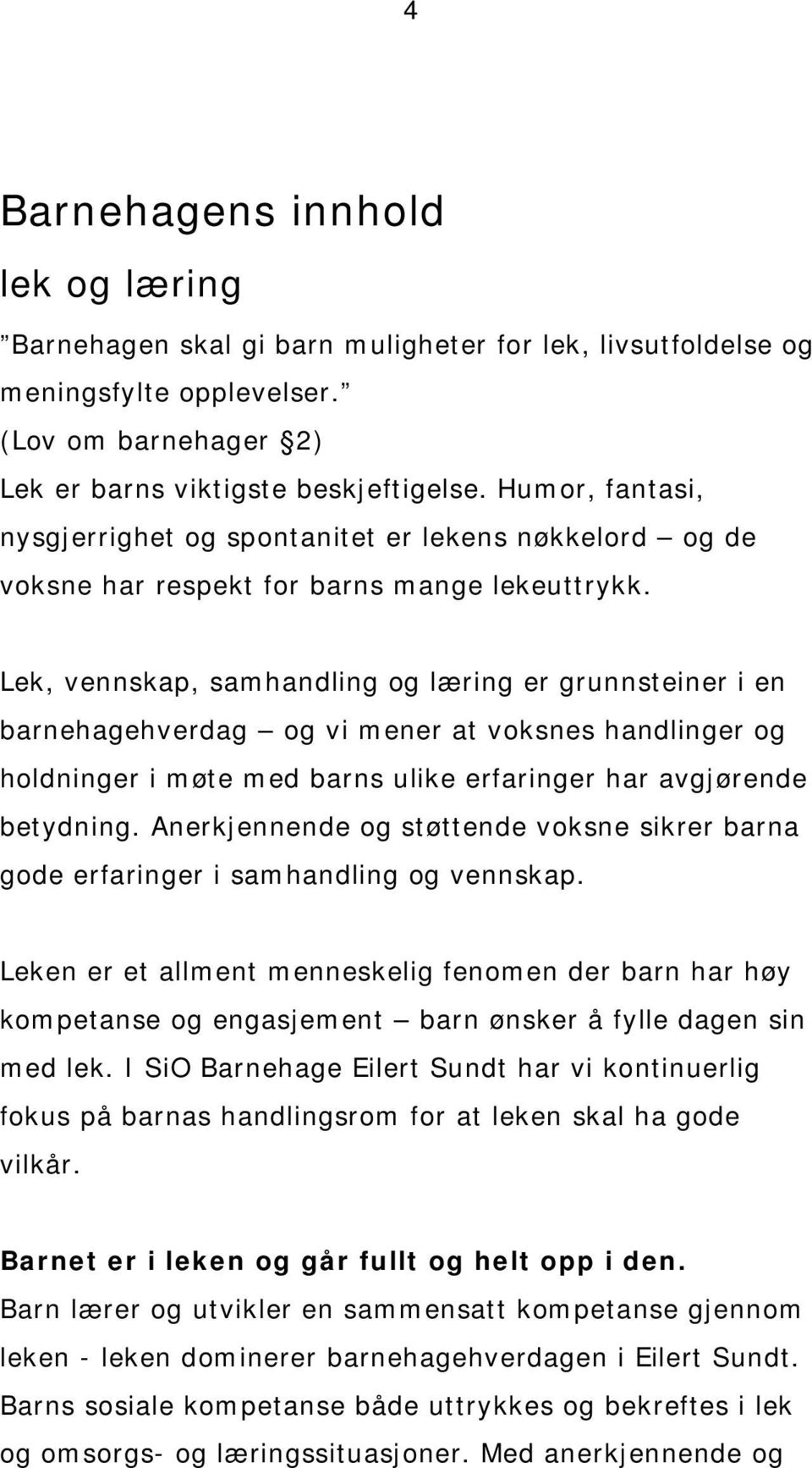 Lek, vennskap, samhandling og læring er grunnsteiner i en barnehagehverdag og vi mener at voksnes handlinger og holdninger i møte med barns ulike erfaringer har avgjørende betydning.