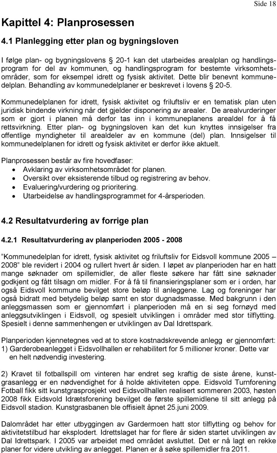 virksomhetsområder, som for eksempel idrett og fysisk aktivitet. Dette blir benevnt kommunedelplan. Behandling av kommunedelplaner er beskrevet i lovens 20-5.