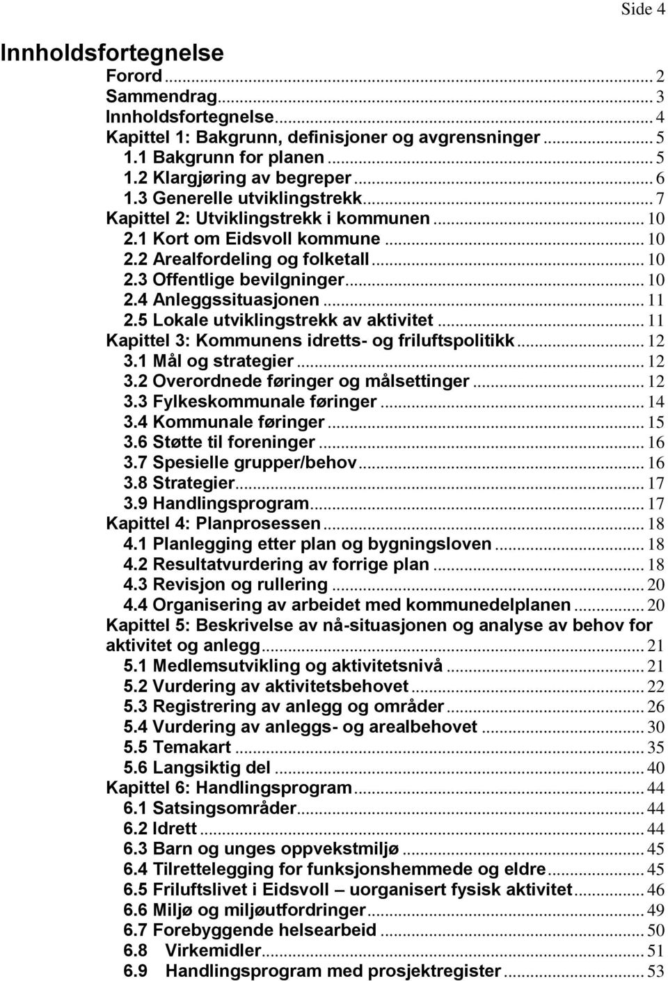 .. 11 2.5 Lokale utviklingstrekk av aktivitet... 11 Kapittel 3: Kommunens idretts- og friluftspolitikk... 12 3.1 Mål og strategier... 12 3.2 Overordnede føringer og målsettinger... 12 3.3 Fylkeskommunale føringer.