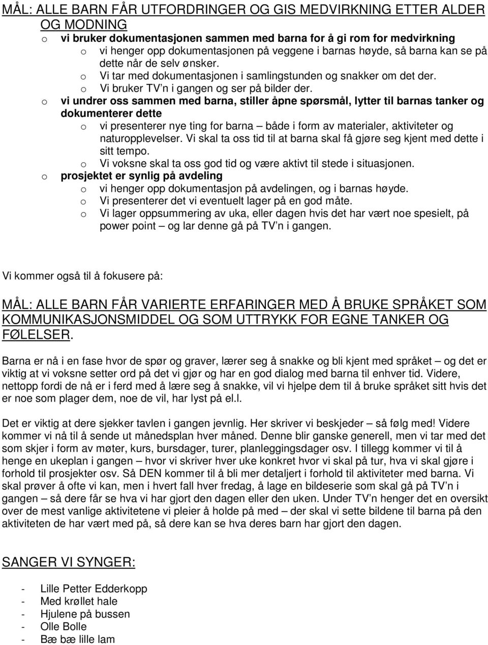 vi undrer ss sammen med barna, stiller åpne spørsmål, lytter til barnas tanker g dkumenterer dette vi presenterer nye ting fr barna både i frm av materialer, aktiviteter g naturpplevelser.