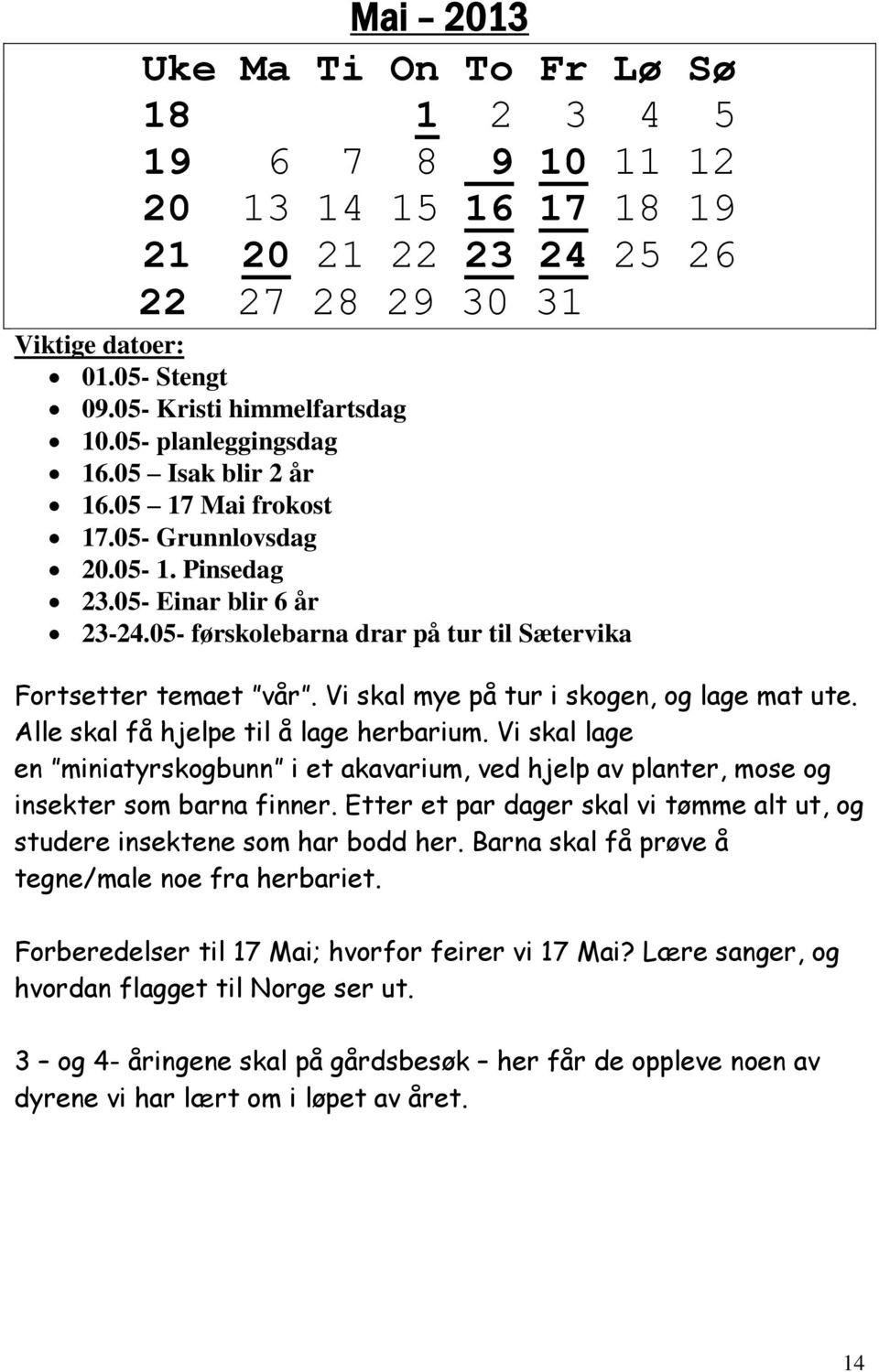 Alle skal få hjelpe til å lage herbarium. Vi skal lage en miniatyrskogbunn i et akavarium, ved hjelp av planter, mose og insekter som barna finner.