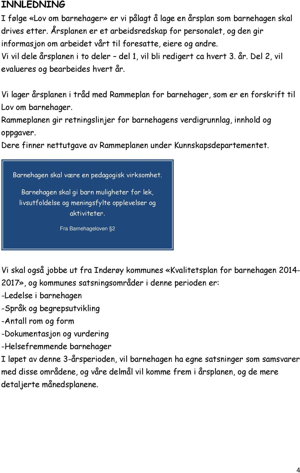 Vi lager årsplanen i tråd med Rammeplan for barnehager, som er en forskrift til Lov om barnehager. Rammeplanen gir retningslinjer for barnehagens verdigrunnlag, innhold og oppgaver.