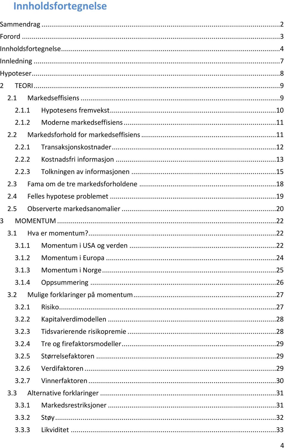 4 Felles hypotese problemet...19 2.5 Observerte markedsanomalier...20 3 MOMENTUM...22 3.1 Hva er momentum?...22 3.1.1 Momentum i USA og verden...22 3.1.2 Momentum i Europa...24 3.1.3 Momentum i Norge.