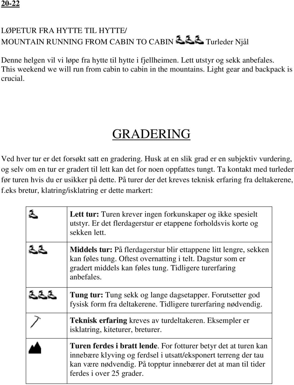 Husk at en slik grad er en subjektiv vurdering, og selv om en tur er gradert til lett kan det for noen oppfattes tungt. Ta kontakt med turleder før turen hvis du er usikker på dette.