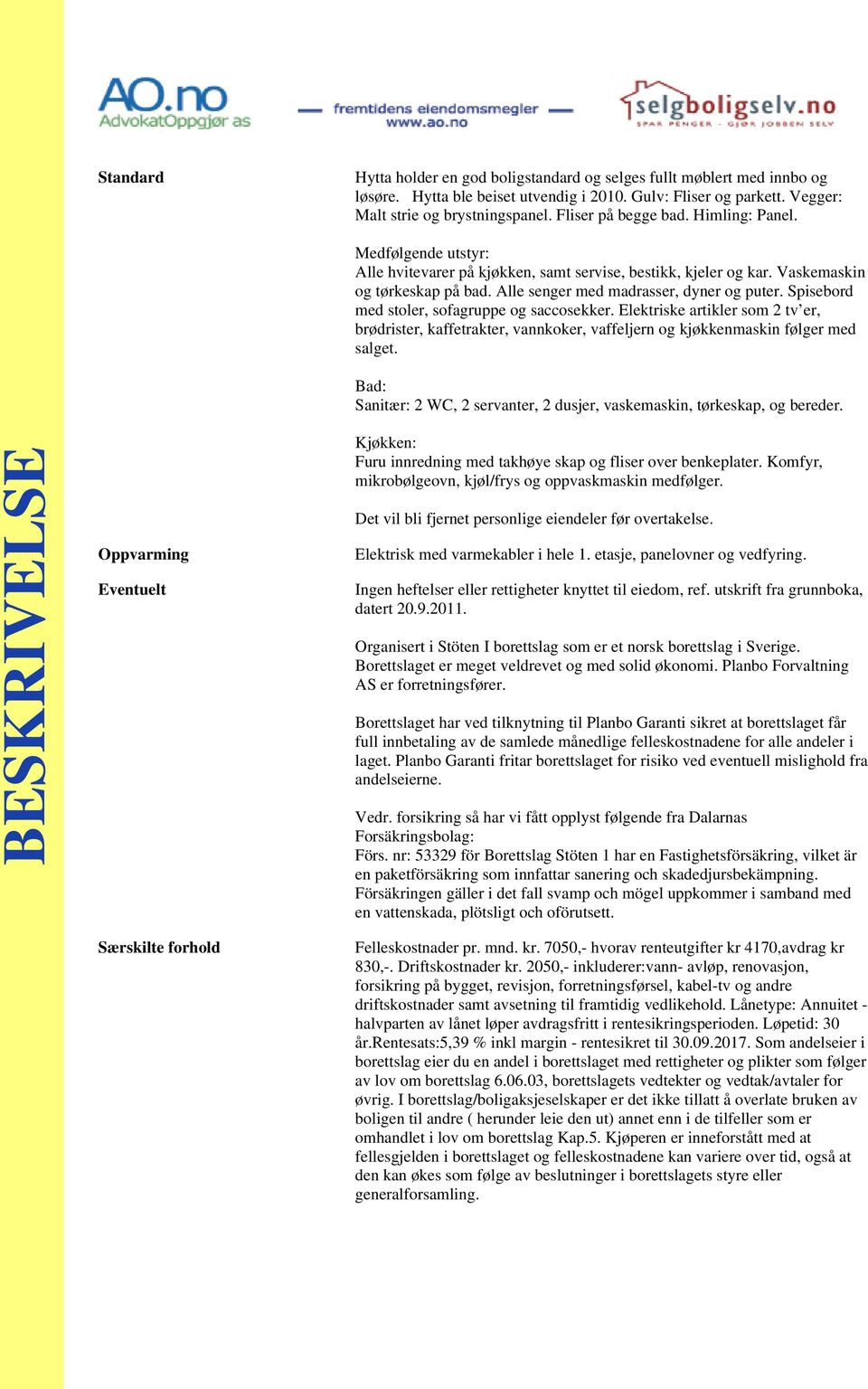 Spisebord med stoler, sofagruppe og saccosekker. Elektriske artikler som 2 tv er, brødrister, kaffetrakter, vannkoker, vaffeljern og kjøkkenmaskin følger med salget.