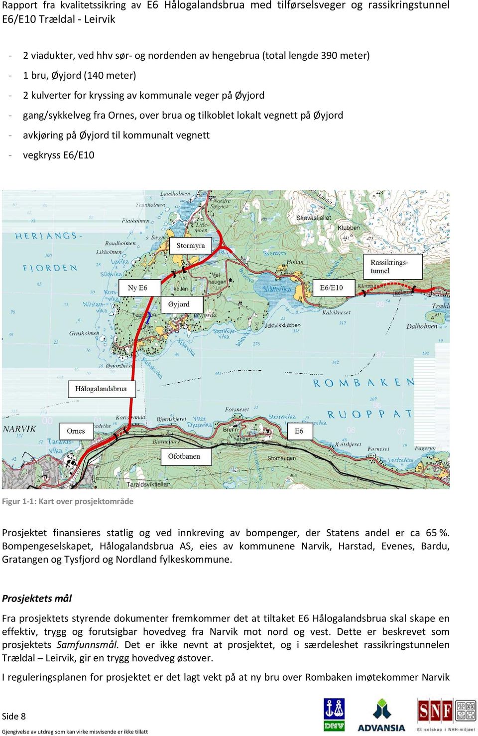 bompenger, der Statens andel er ca 65 %. Bompengeselskapet, Hålogalandsbrua AS, eies av kommunene Narvik, Harstad, Evenes, Bardu, Gratangen og Tysfjord og Nordland fylkeskommune.