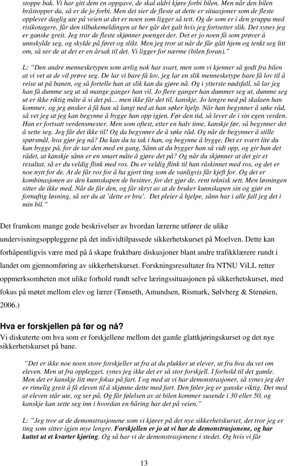 Og de som er i den gruppa med risikotagere, får den tilbakemeldingen at her går det galt hvis jeg fortsetter slik. Det synes jeg er ganske greit. Jeg tror de fleste skjønner poenget der.