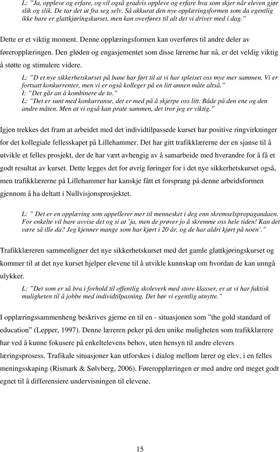 Denne opplæringsformen kan overføres til andre deler av føreropplæringen. Den gløden og engasjementet som disse lærerne har nå, er det veldig viktig å støtte og stimulere videre.