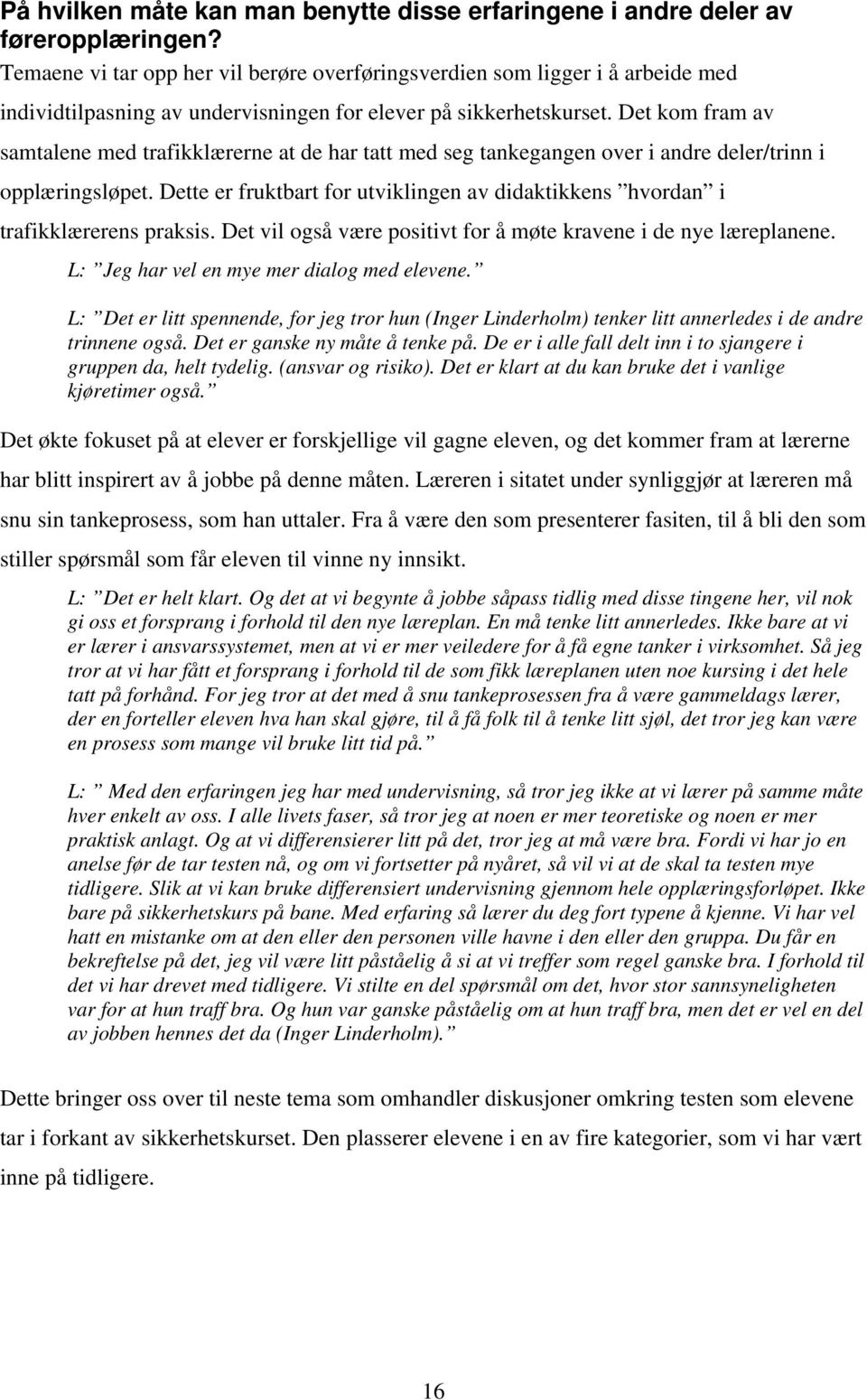 Det kom fram av samtalene med trafikklærerne at de har tatt med seg tankegangen over i andre deler/trinn i opplæringsløpet.