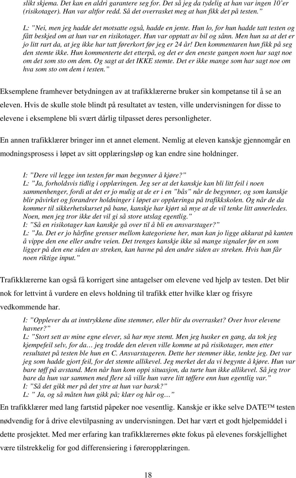 Men hun sa at det er jo litt rart da, at jeg ikke har tatt førerkort før jeg er 24 år! Den kommentaren hun fikk på seg den stemte ikke.