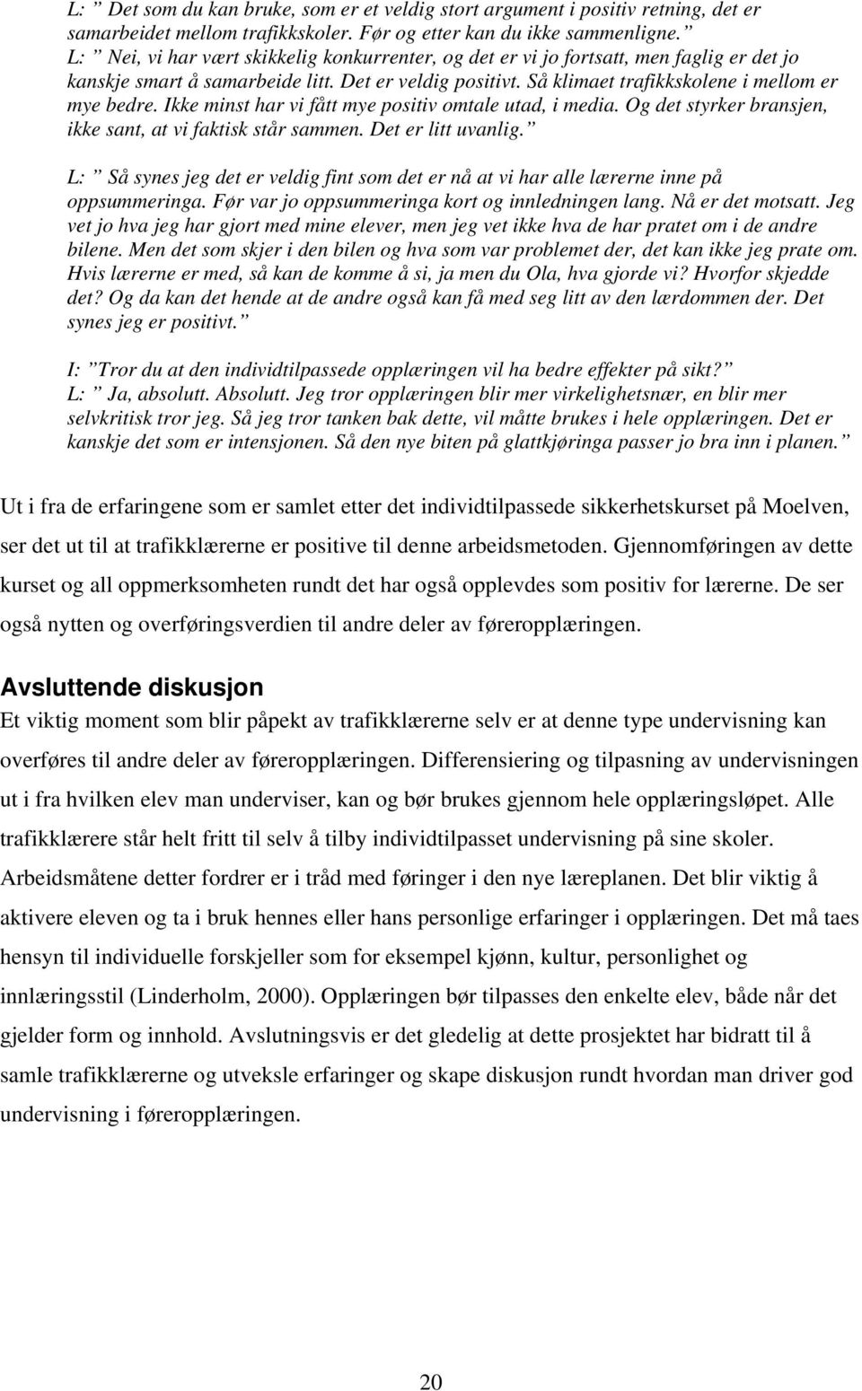 Ikke minst har vi fått mye positiv omtale utad, i media. Og det styrker bransjen, ikke sant, at vi faktisk står sammen. Det er litt uvanlig.