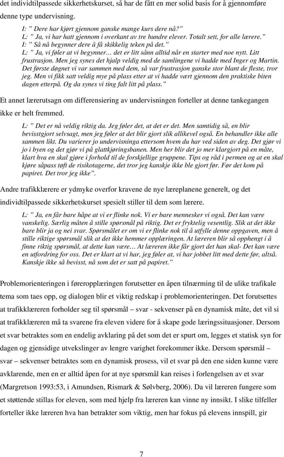 L: Ja, vi føler at vi begynner det er litt sånn alltid når en starter med noe nytt. Litt frustrasjon. Men jeg synes det hjalp veldig med de samlingene vi hadde med Inger og Martin.