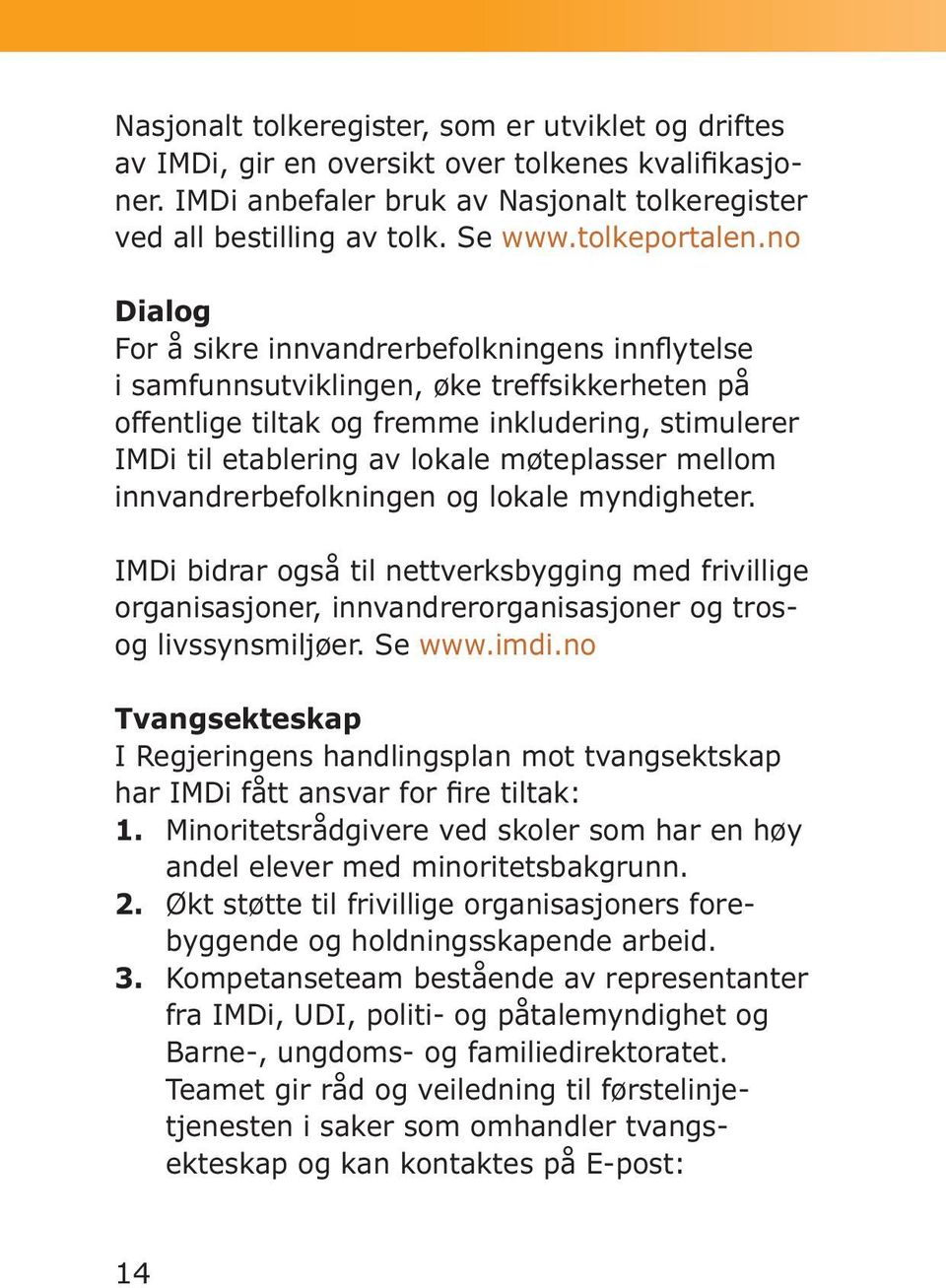 no Dialog For å sikre innvandrerbefolkningens innflytelse i samfunnsutviklingen, øke treffsikkerheten på offentlige tiltak og fremme inkludering, stimulerer IMDi til etablering av lokale møteplasser