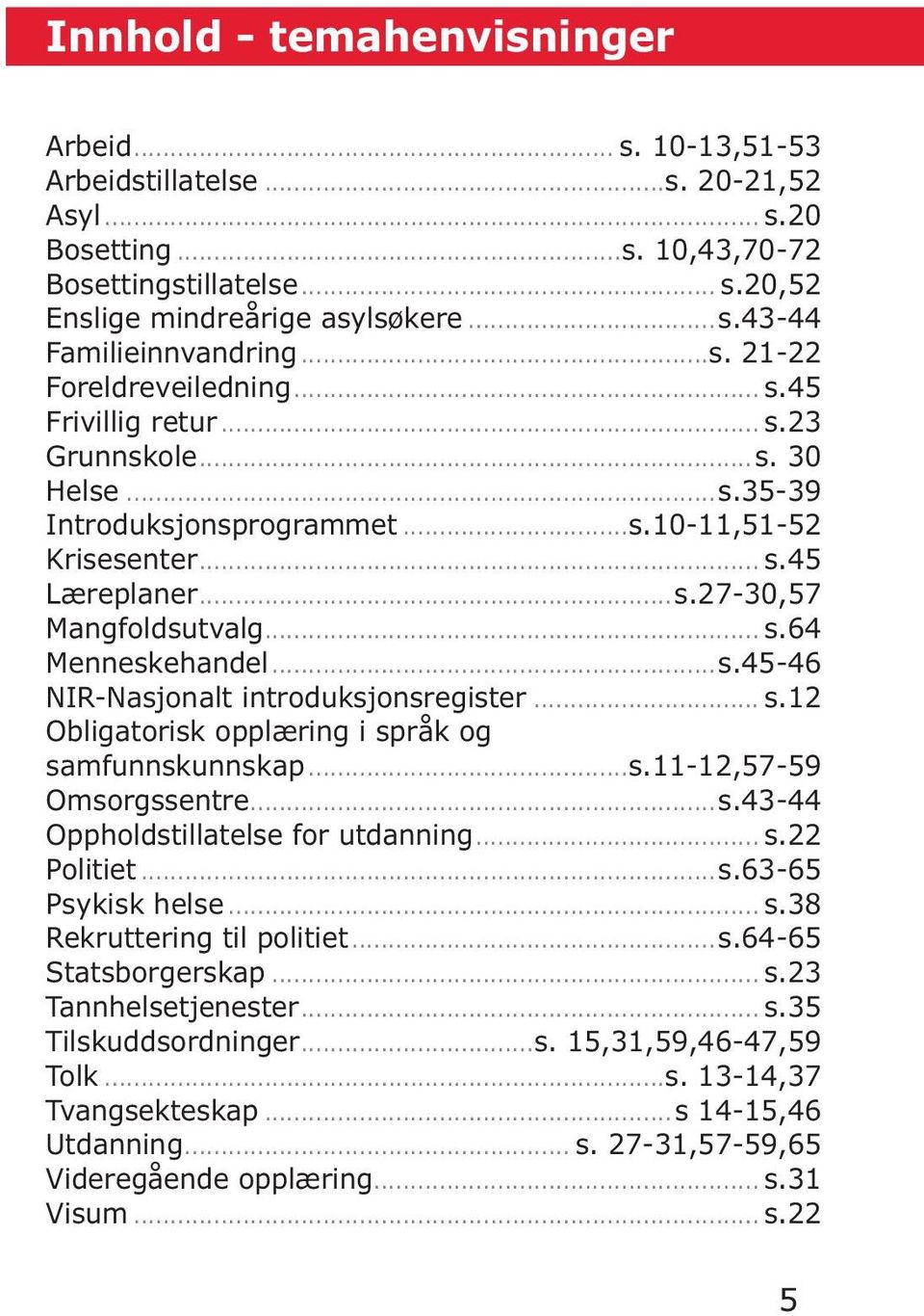 ..s.45-46 NIR-Nasjonalt introduksjonsregister... s.12 Obligatorisk opplæring i språk og samfunnskunnskap...s.11-12,57-59 Omsorgssentre...s.43-44 Oppholdstillatelse for utdanning... s.22 Politiet...s.63-65 Psykisk helse.