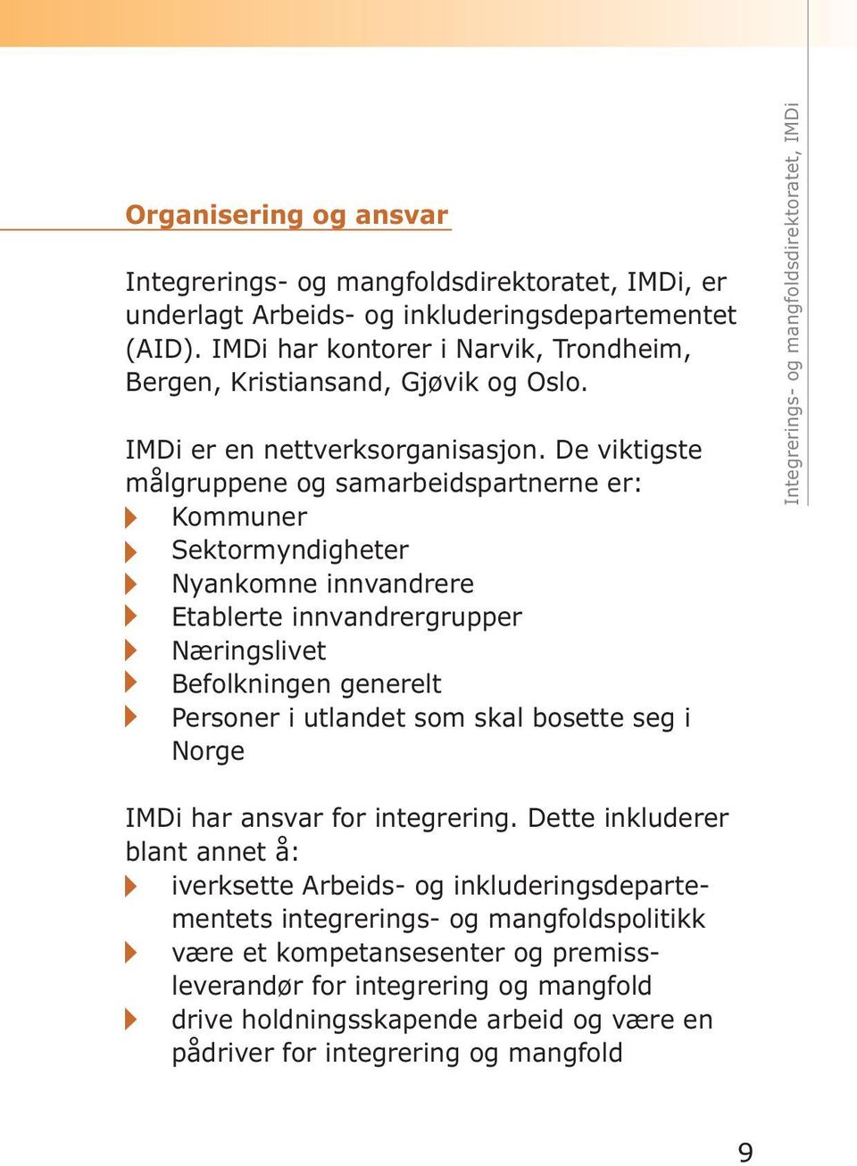 De viktigste målgruppene og samarbeidspartnerne er: Kommuner Sektormyndigheter Nyankomne innvandrere Etablerte innvandrergrupper Næringslivet Befolkningen generelt Personer i utlandet som skal