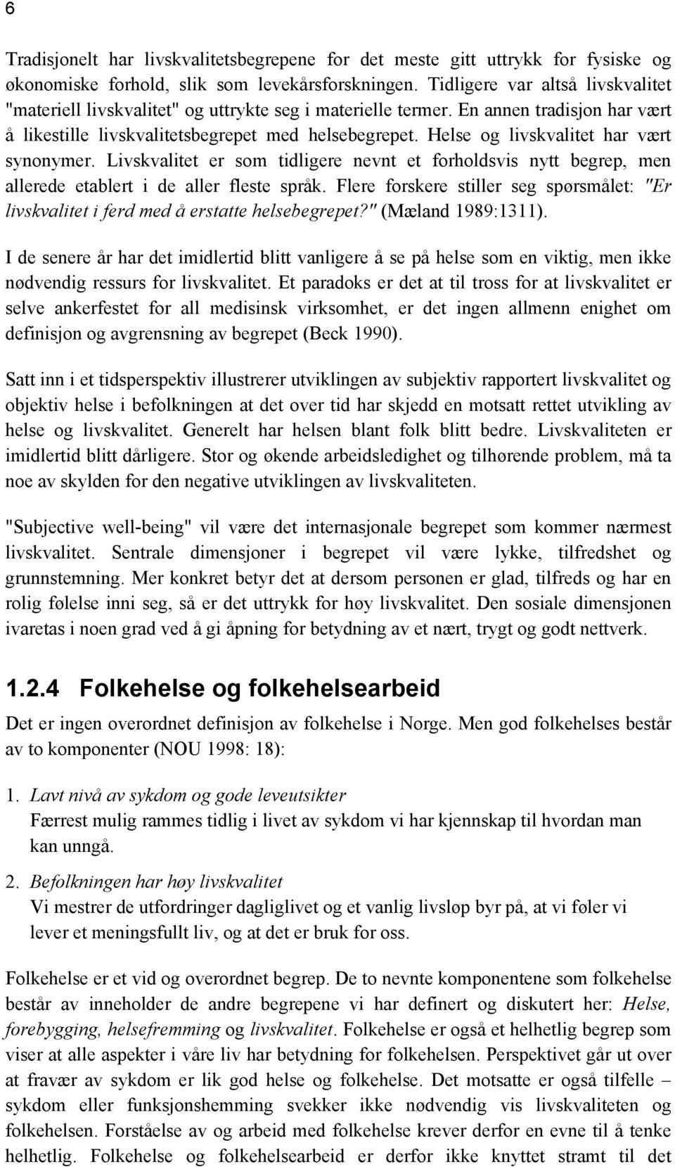 Helse og livskvalitet har vært synonymer. Livskvalitet er som tidligere nevnt et forholdsvis nytt begrep, men allerede etablert i de aller fleste språk.