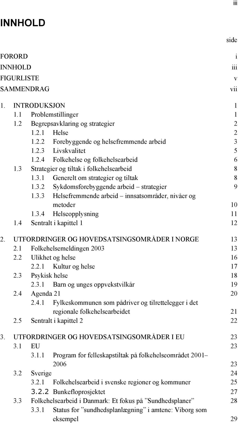 3.4 Helseopplysning 11 1.4 Sentralt i kapittel 1 12 2. UTFORDRINGER OG HOVEDSATSINGSOMRÅDER I NORGE 13 2.1 Folkehelsemeldingen 2003 13 2.2 Ulikhet og helse 16 2.2.1 Kultur og helse 17 2.