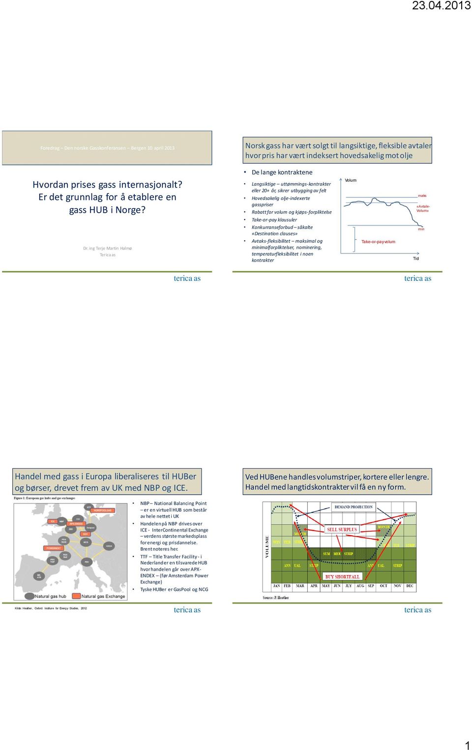 ing Terje Martin Halmø Terica as De lange kontraktene Langsiktige uttømmings-kontrakter eller 20+ år, sikrer utbygging av felt Hovedsakelig olje-indexerte gasspriser Rabatt for volum og