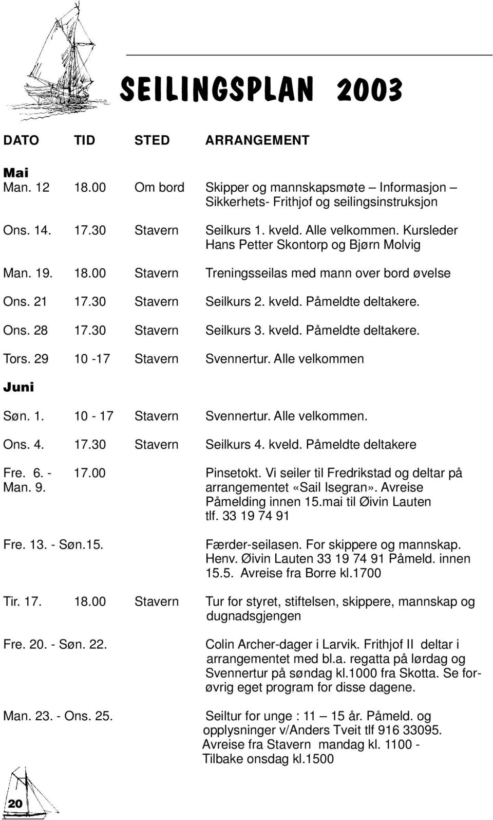 30 Stavern Seilkurs 3. kveld. Påmeldte deltakere. Tors. 29 10-17 Stavern Svennertur. Alle velkommen Juni Søn. 1. 10-17 Stavern Svennertur. Alle velkommen. Ons. 4. 17.30 Stavern Seilkurs 4. kveld. Påmeldte deltakere Fre.